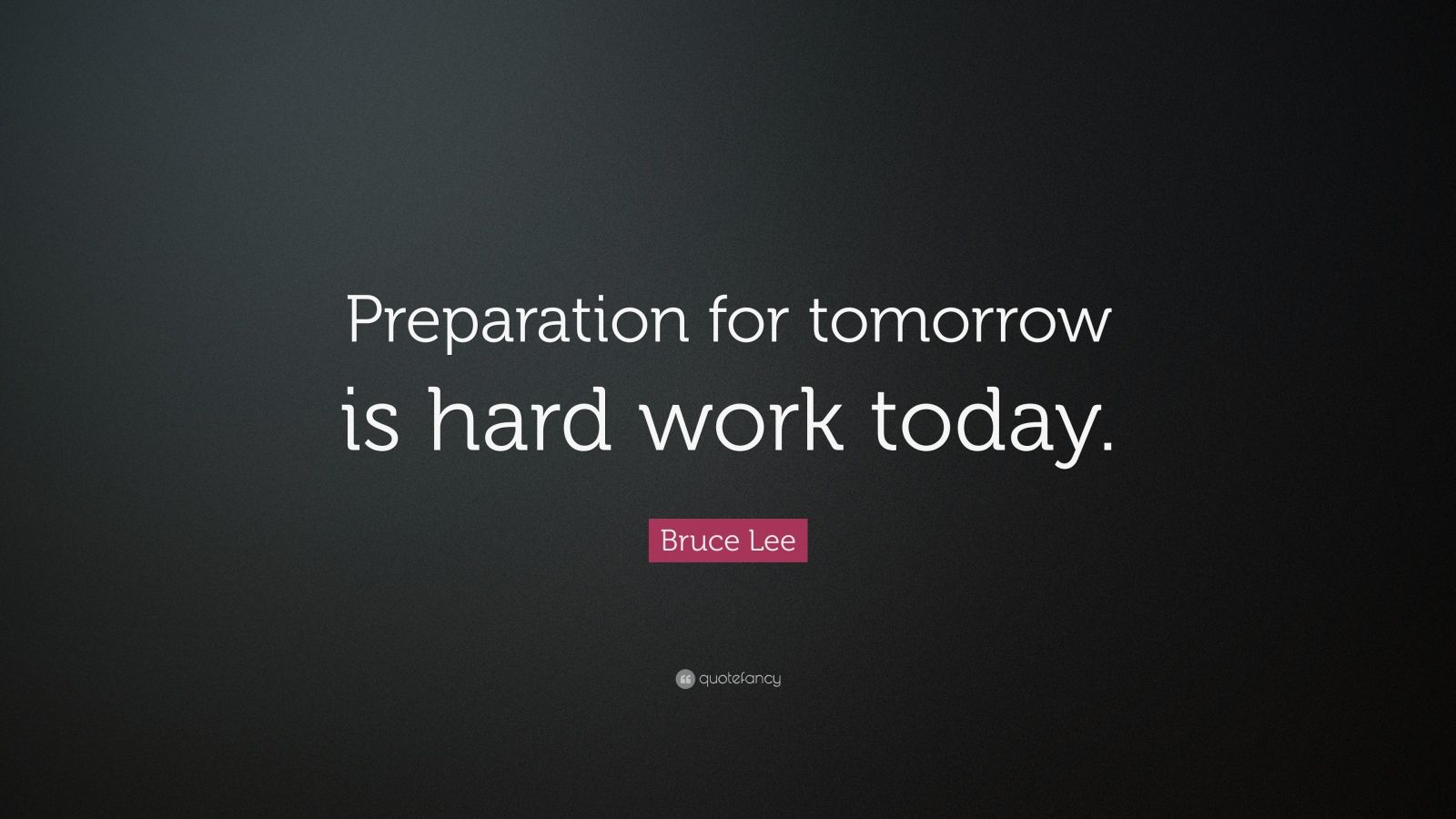 "preparation for tomorrow is hard work today.