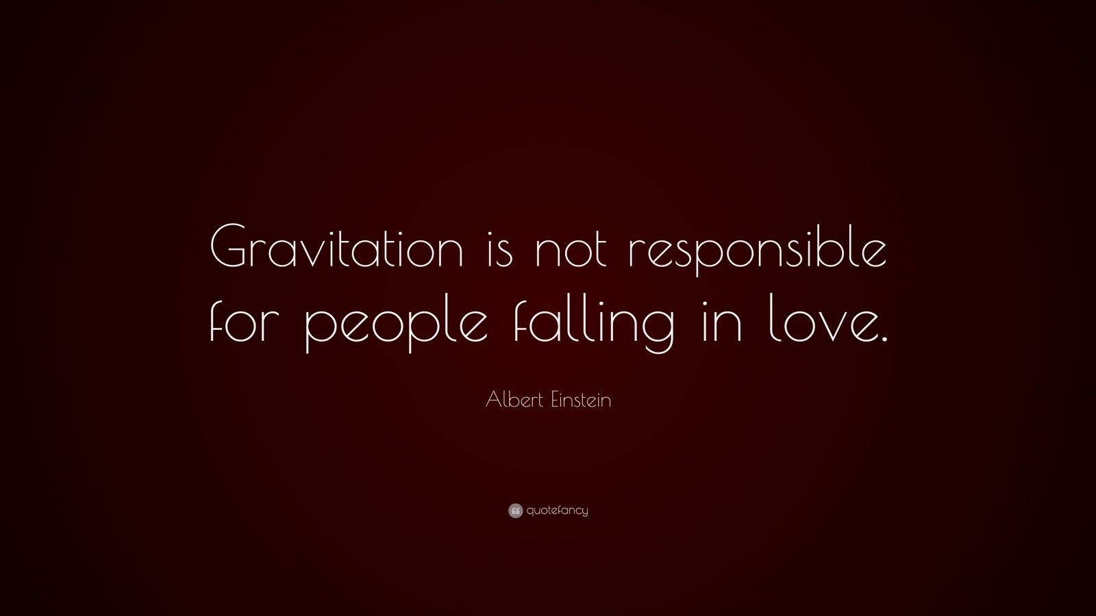 Gravitation is not responsible for people falling in love. â€