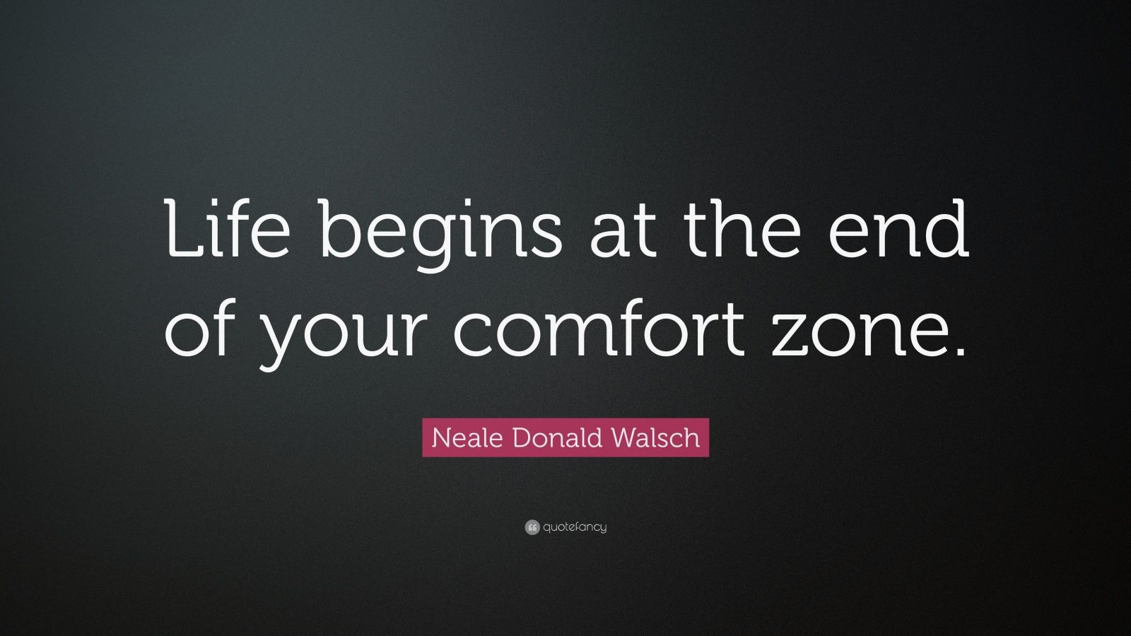 "life begins at the end of your comfort zone.