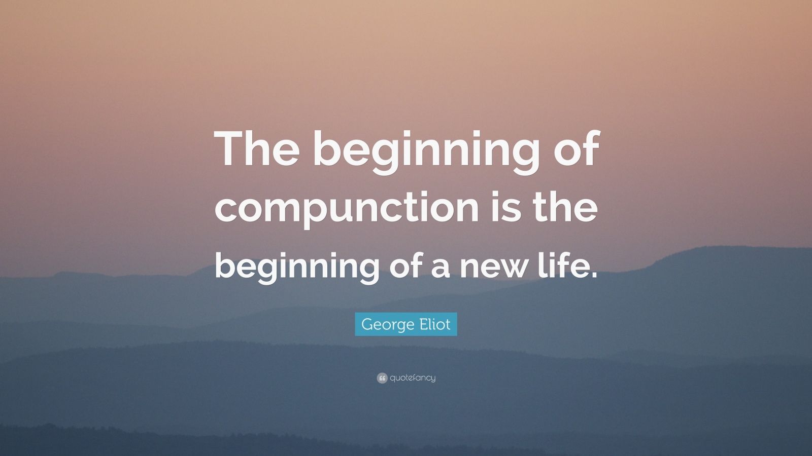 george eliot quote: "the beginning of compunction is the