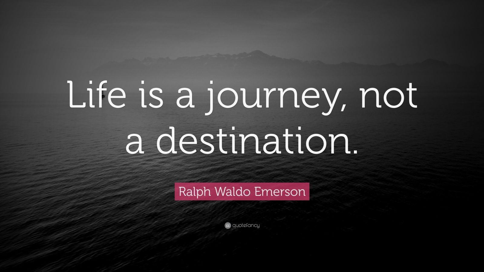 "life is a journey, not a destination.