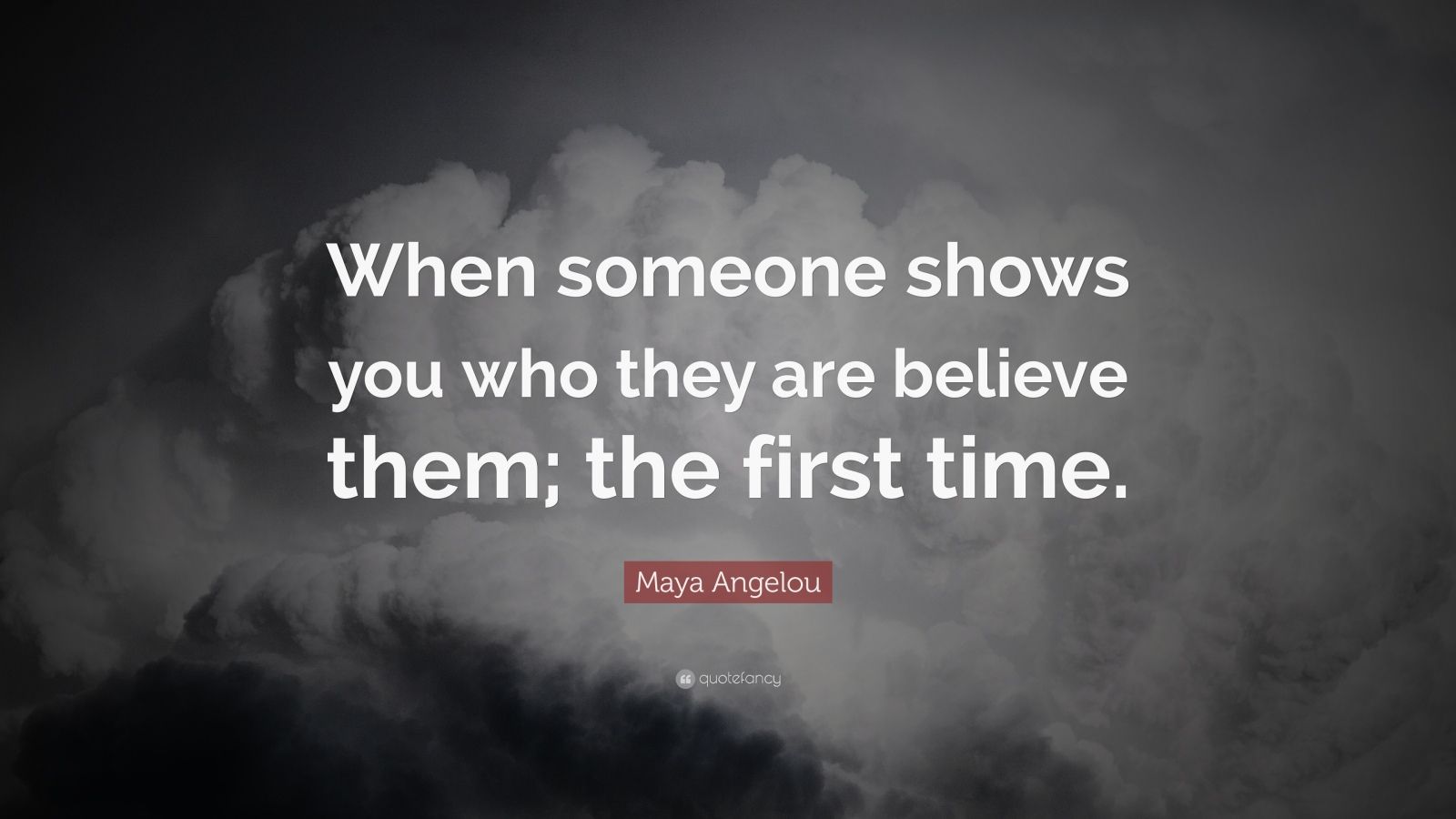 Maya Angelou Quote “when Someone Shows You Who They Are Believe Them The First Time” 7