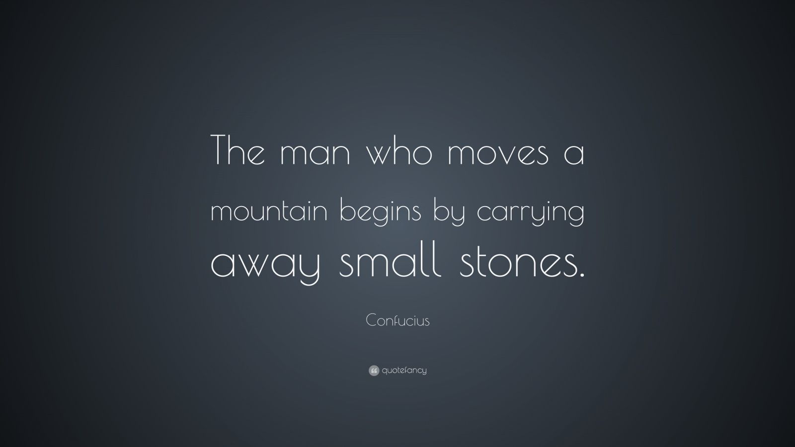 Confucius Quote: “the Man Who Moves A Mountain Begins By Carrying Away 