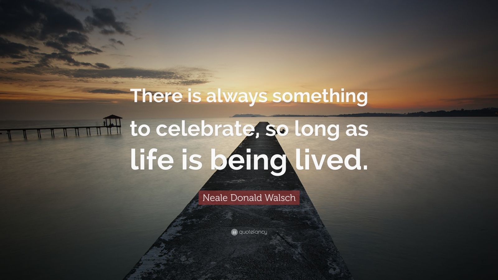 Neale Donald Walsch Quote There Is Always Something To Celebrate So