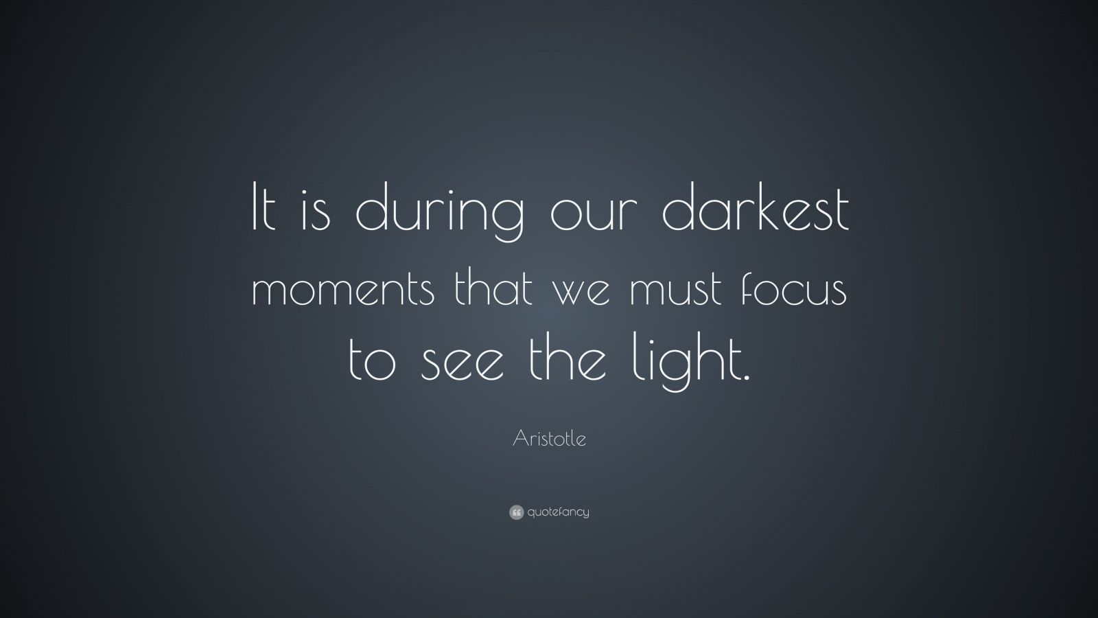 Aristotle Quote: “It is during our darkest moments that we must focus