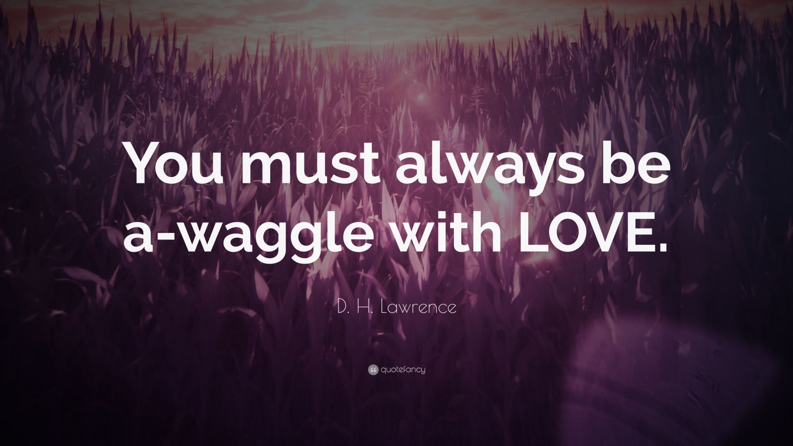 D H Lawrence Quote You Must Always Be A Waggle With Love