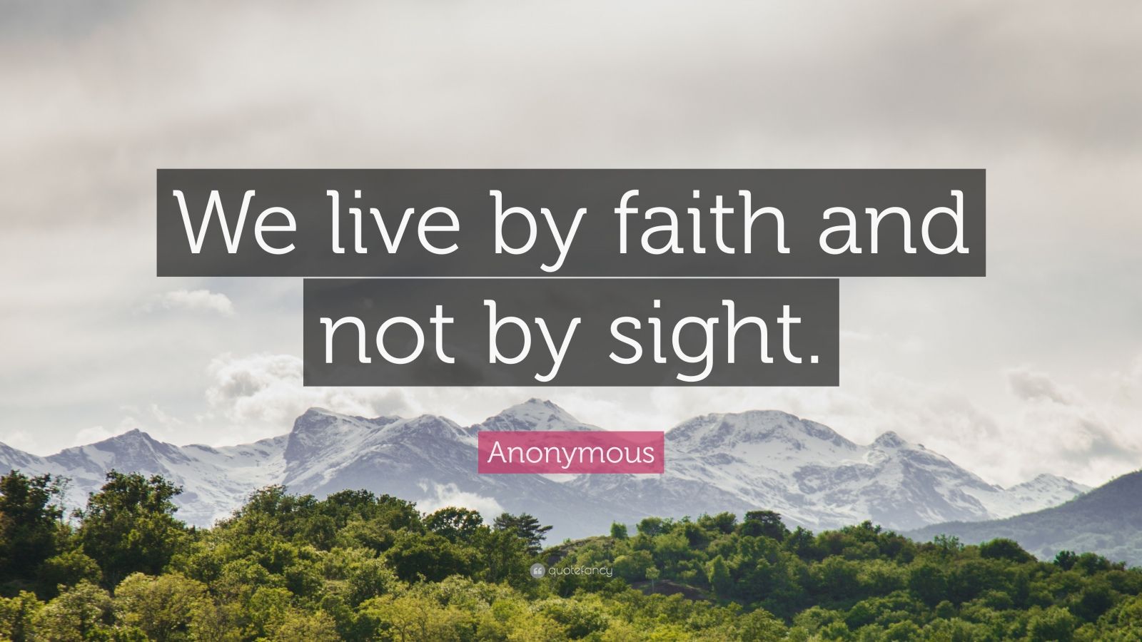 anonymous quote: "we live by faith and not by sight.