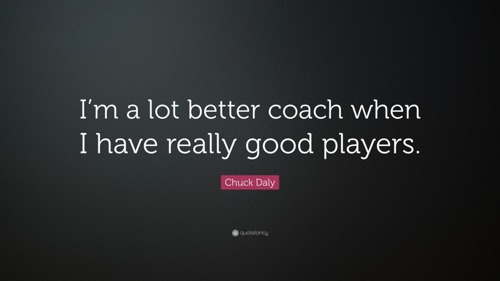 Chuck Daly Quote Im A Lot Better Coach When I Have Really Good Players