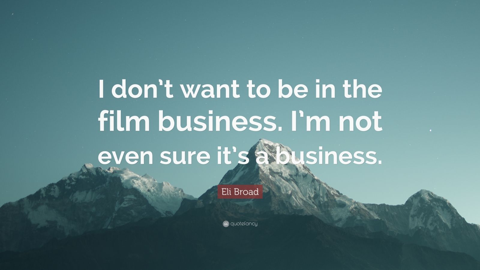 Eli Broad Quote I Dont Want To Be In The Film Business Im Not Even