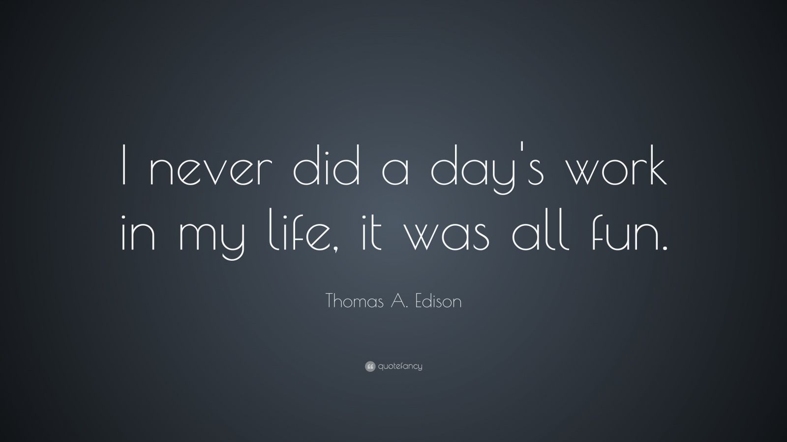 Thomas A. Edison Quote: “I never did a day's work in my life, it was all fun.” (7 ...1600 x 900