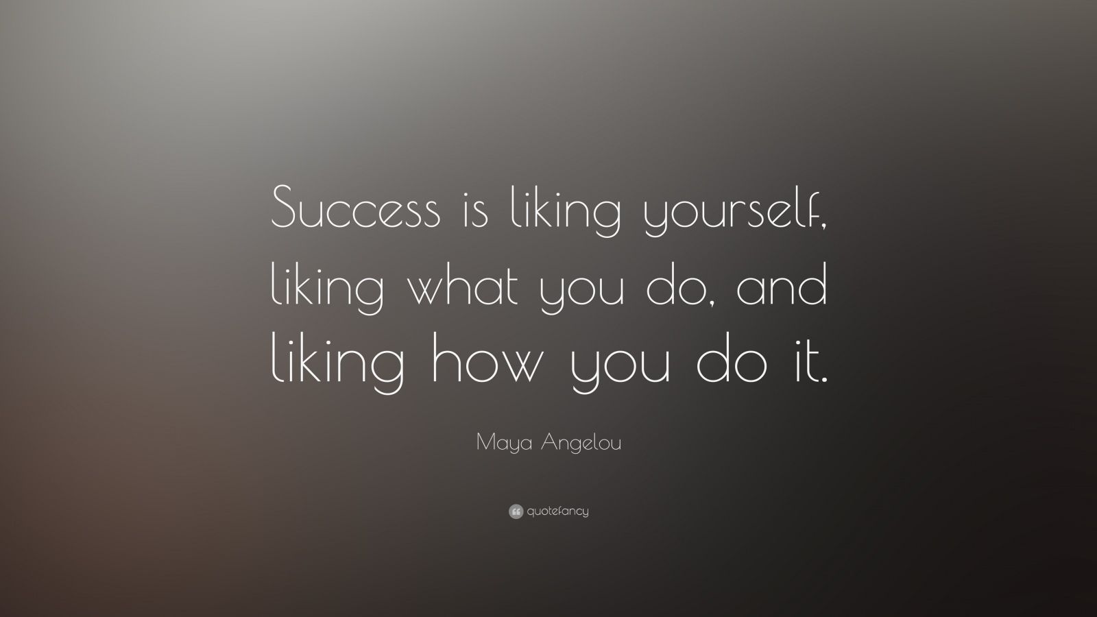 Maya Angelou Quote: “Success is liking yourself, liking what you do ...