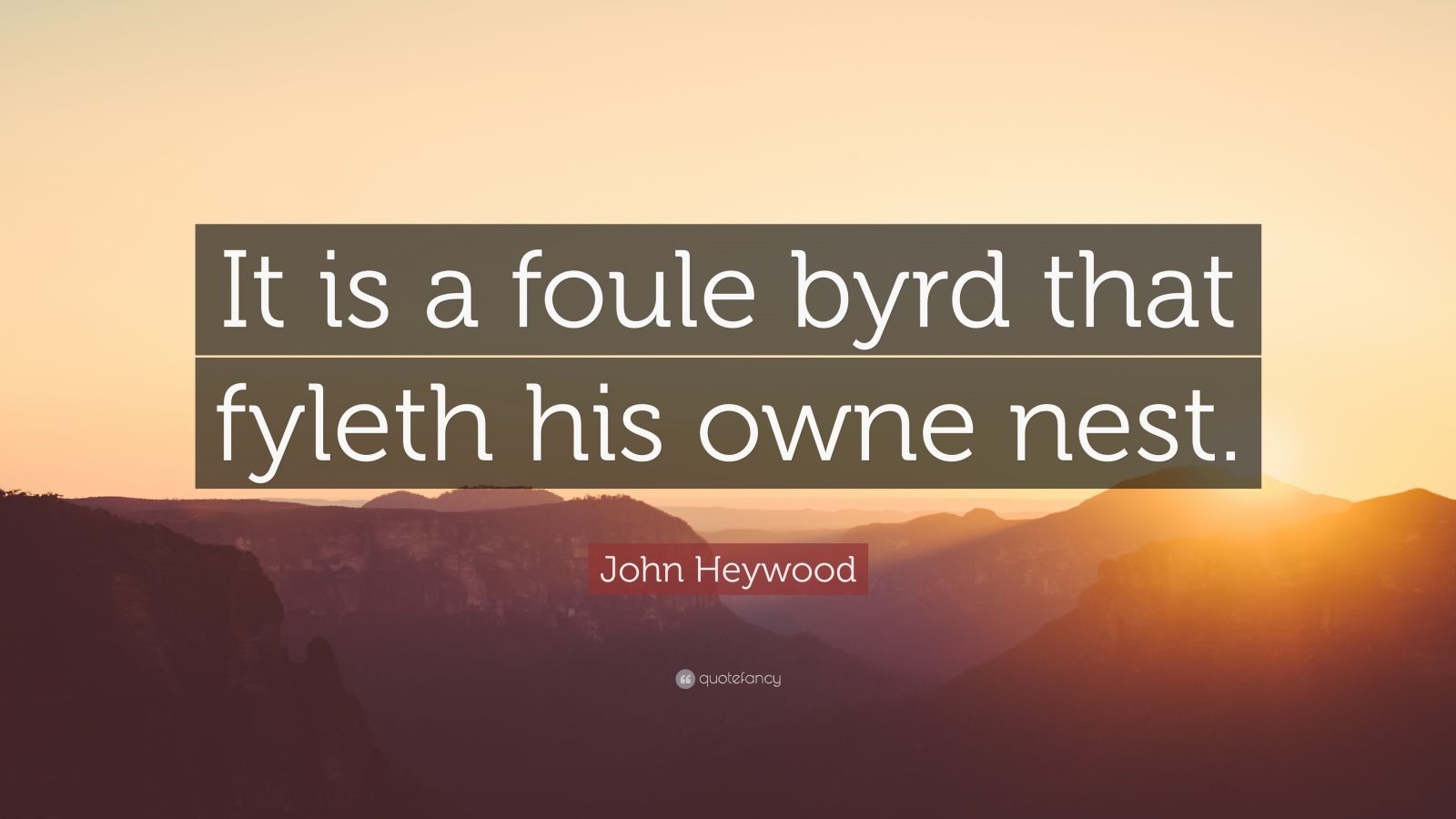 John Heywood Quote It Is A Foule Byrd That Fyleth His Owne Nest