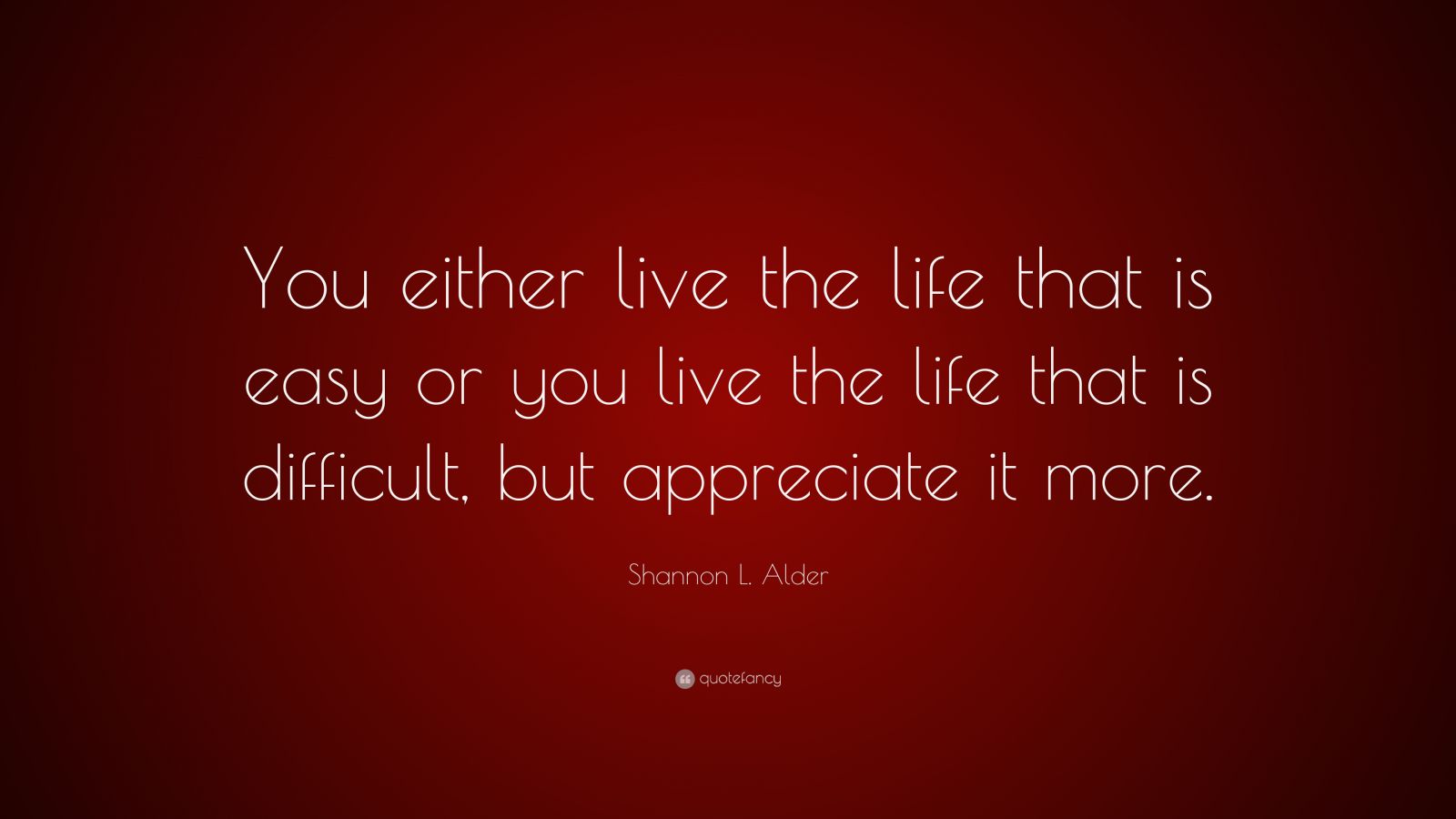 Shannon L Alder Quote You Either Live The Life That Is Easy Or You