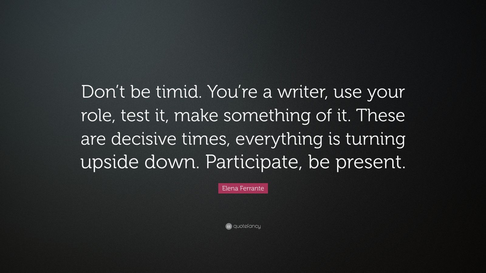 Elena Ferrante Quote Dont Be Timid Youre A Writer Use Your Role