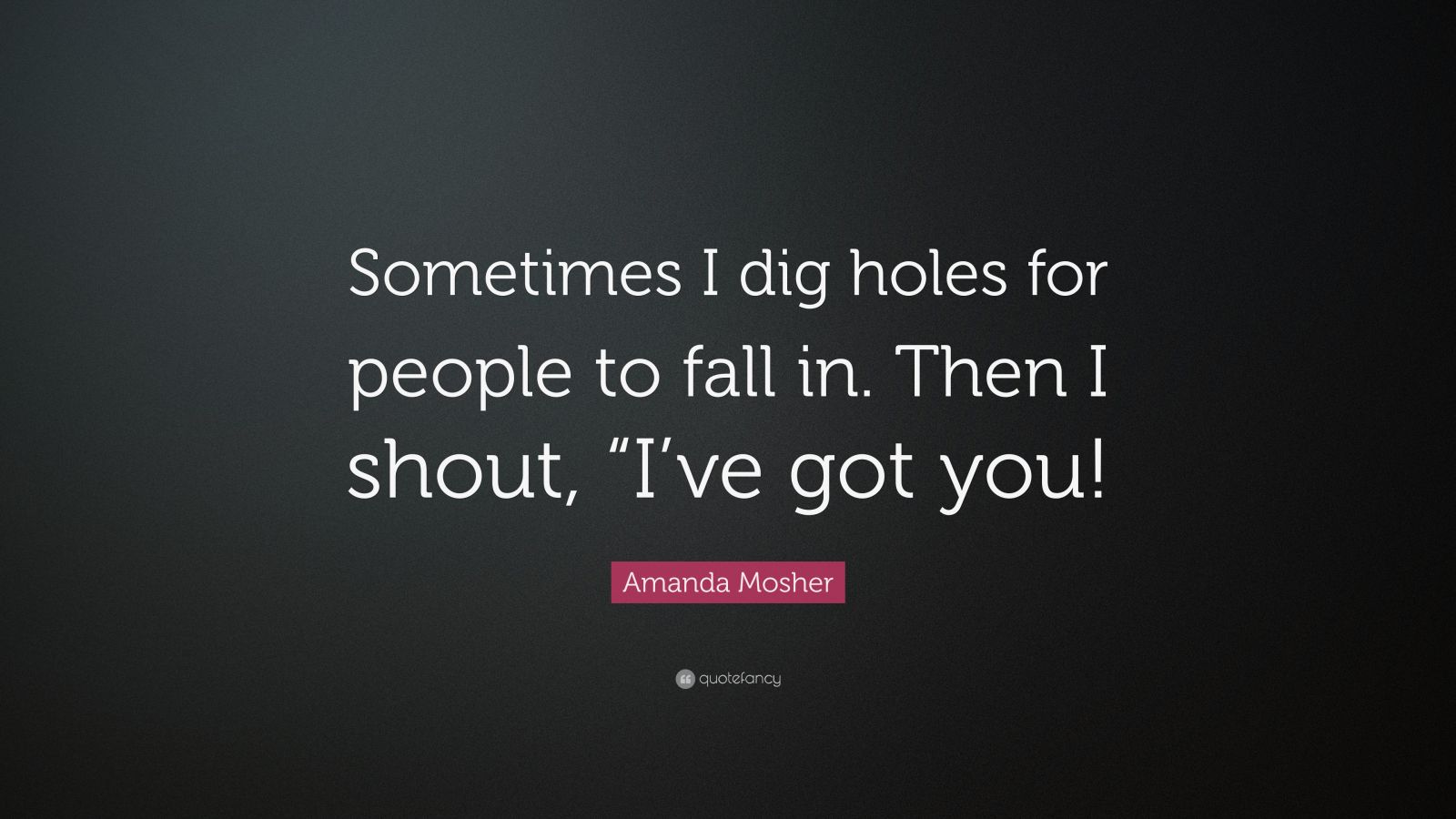 Amanda Mosher Quote Sometimes I Dig Holes For People To Fall In Then