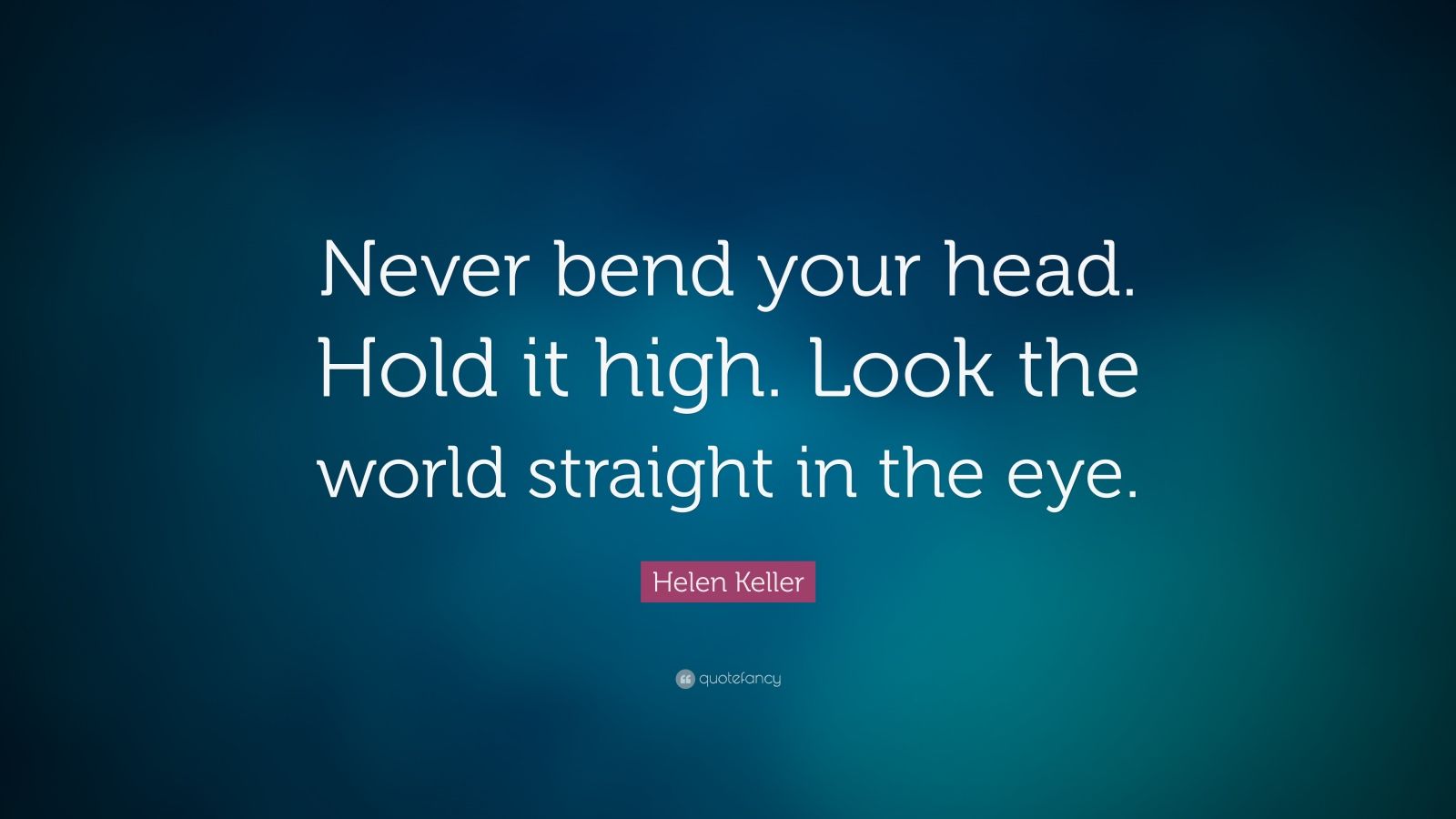 helen keller quote: "never bend your head. hold it high.