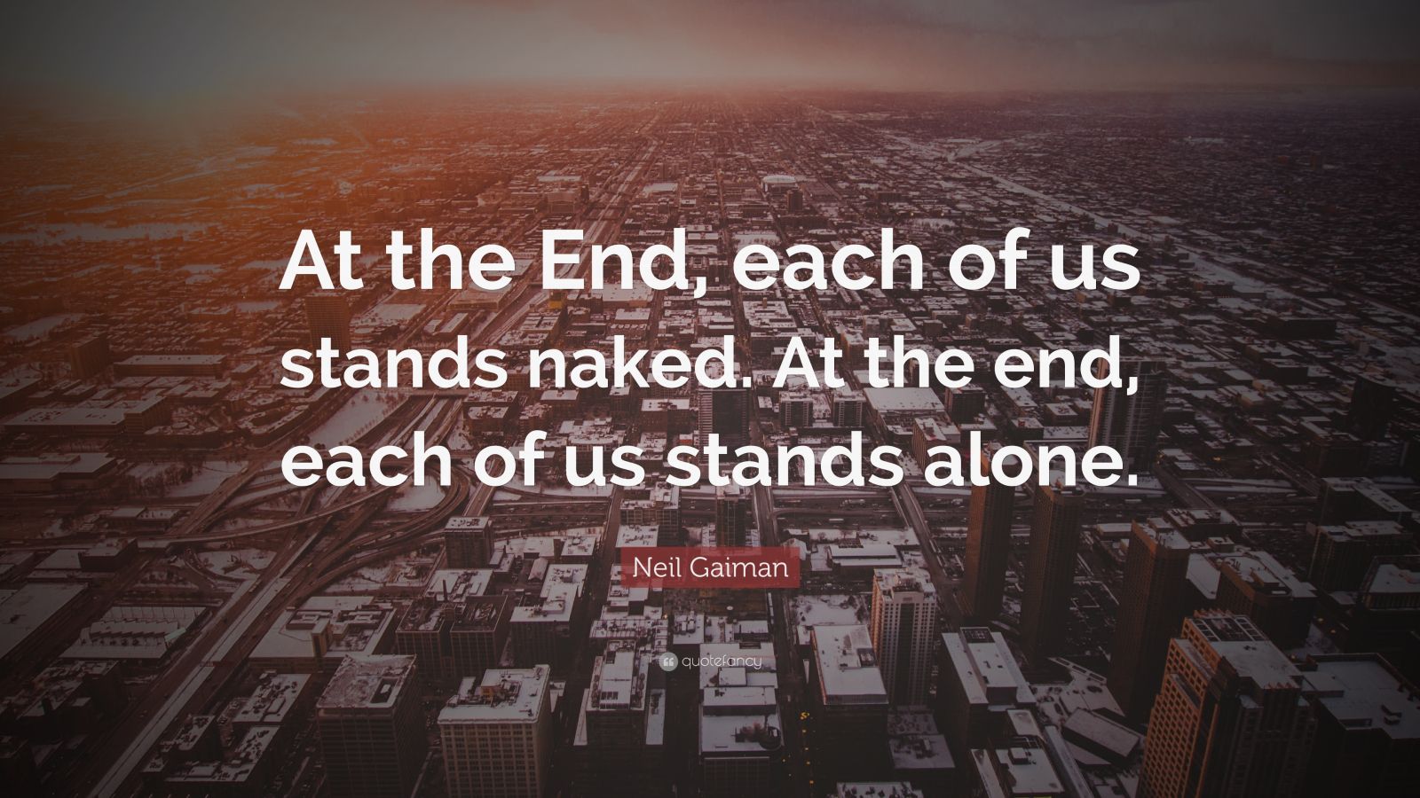 Neil Gaiman Quote At The End Each Of Us Stands Naked At The End