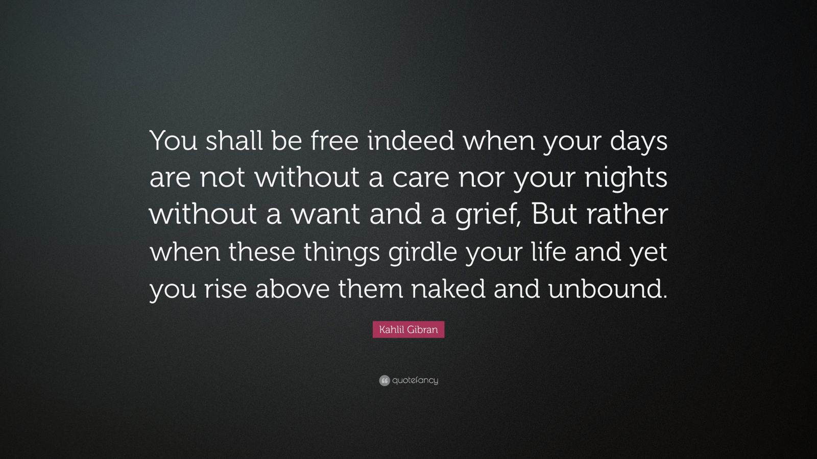 Kahlil Gibran Quote You Shall Be Free Indeed When Your Days Are Not