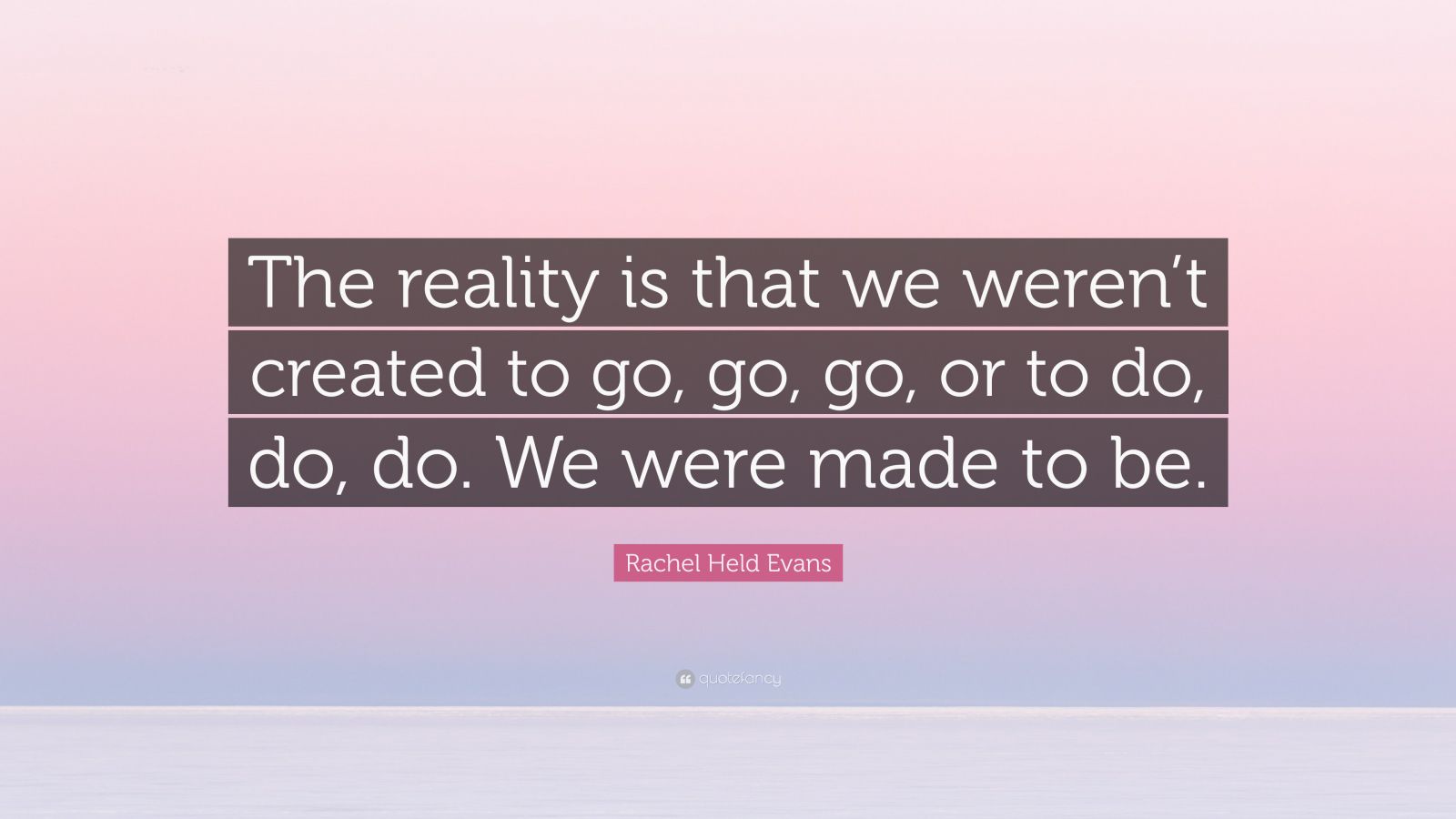 Rachel Held Evans Quote The Reality Is That We Werent Created To Go