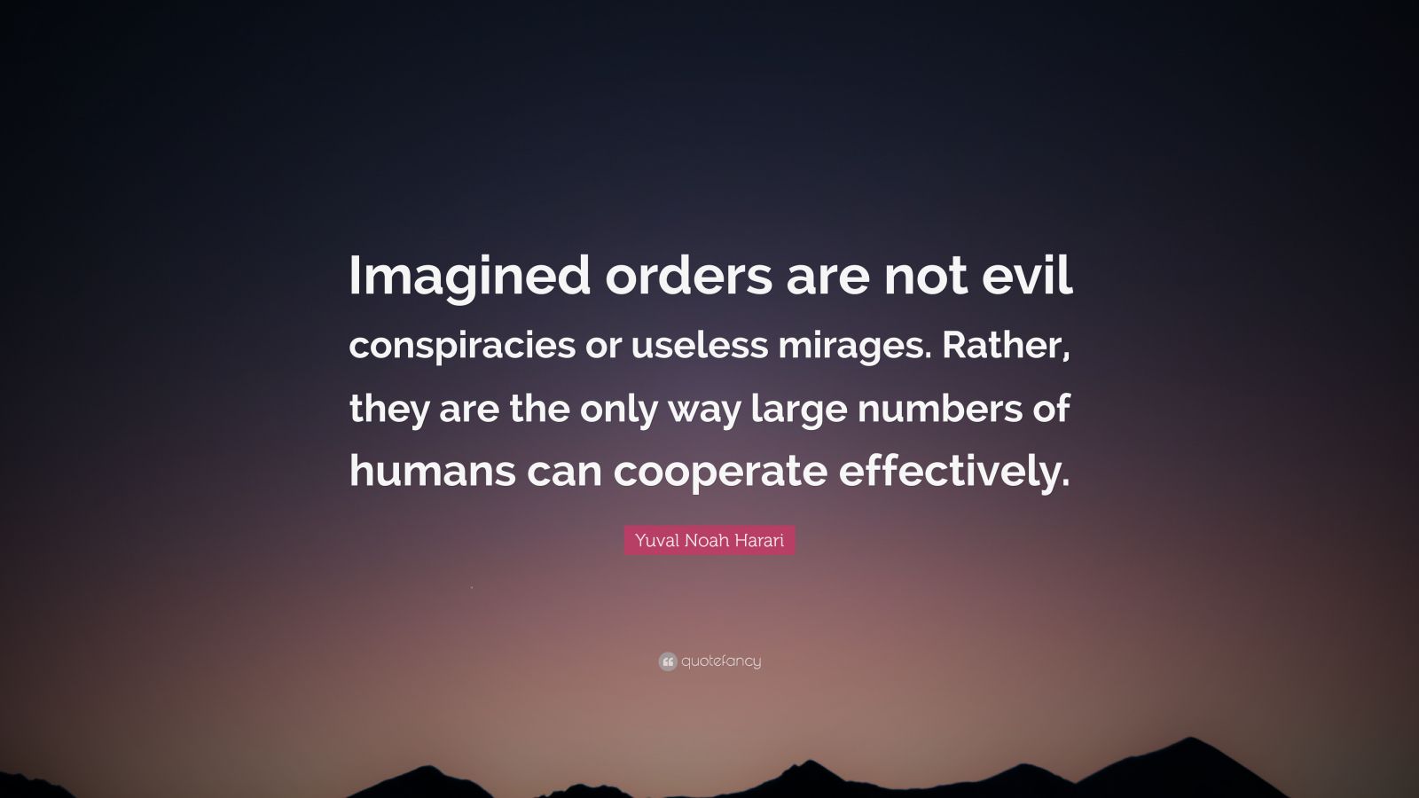 Yuval Noah Harari Quote Imagined Orders Are Not Evil Conspiracies Or