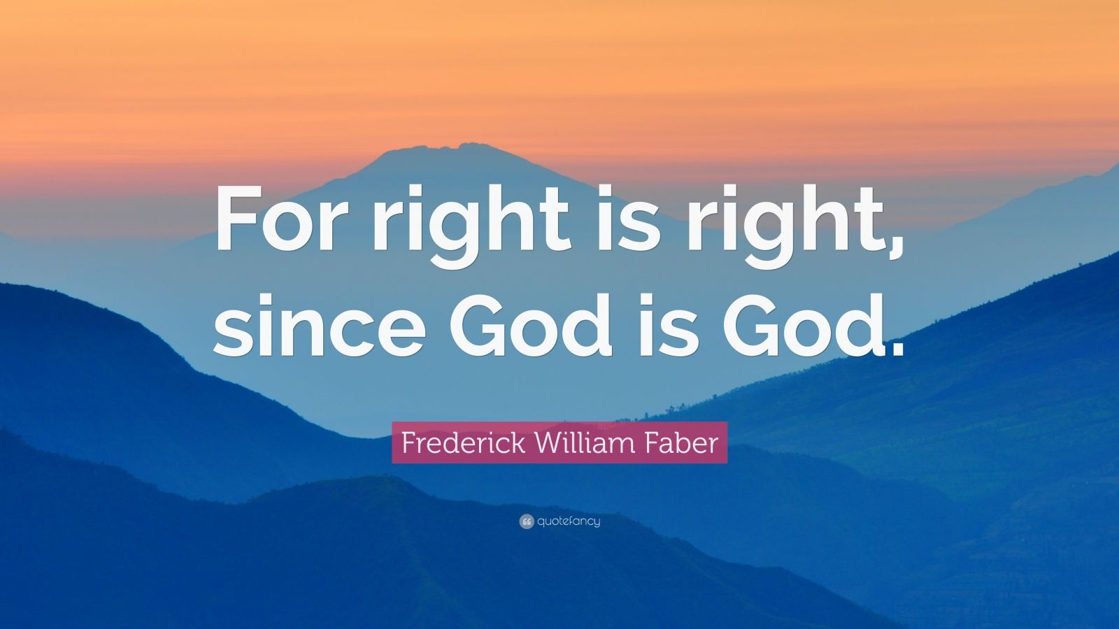 Frederick William Faber Quote For Right Is Right Since God Is God