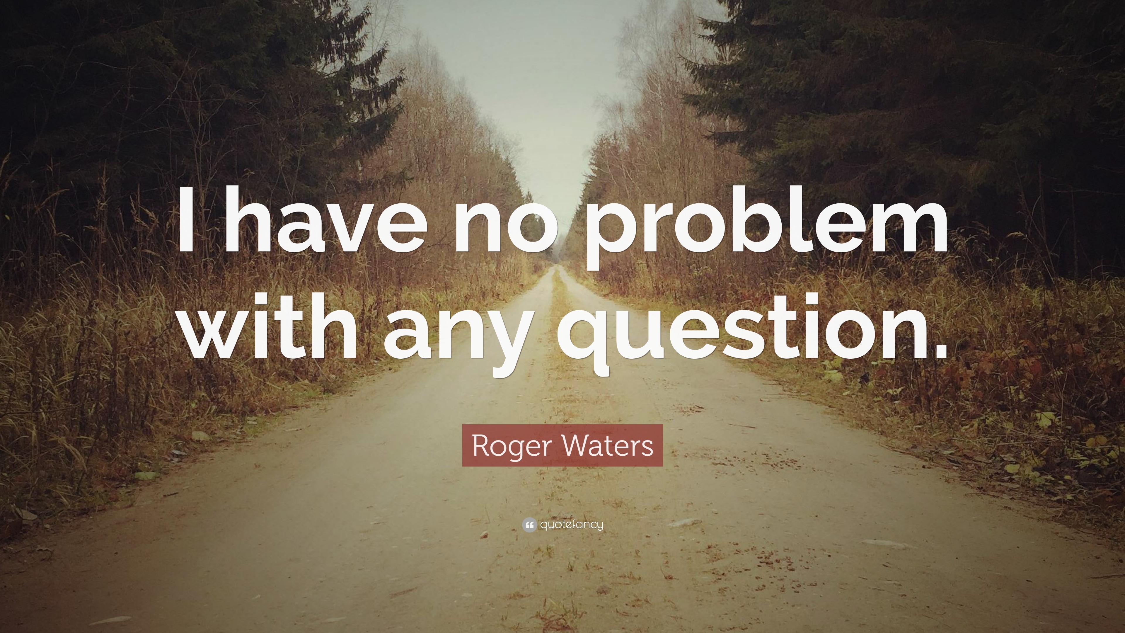 Roger Waters Quote I Have No Problem With Any Question