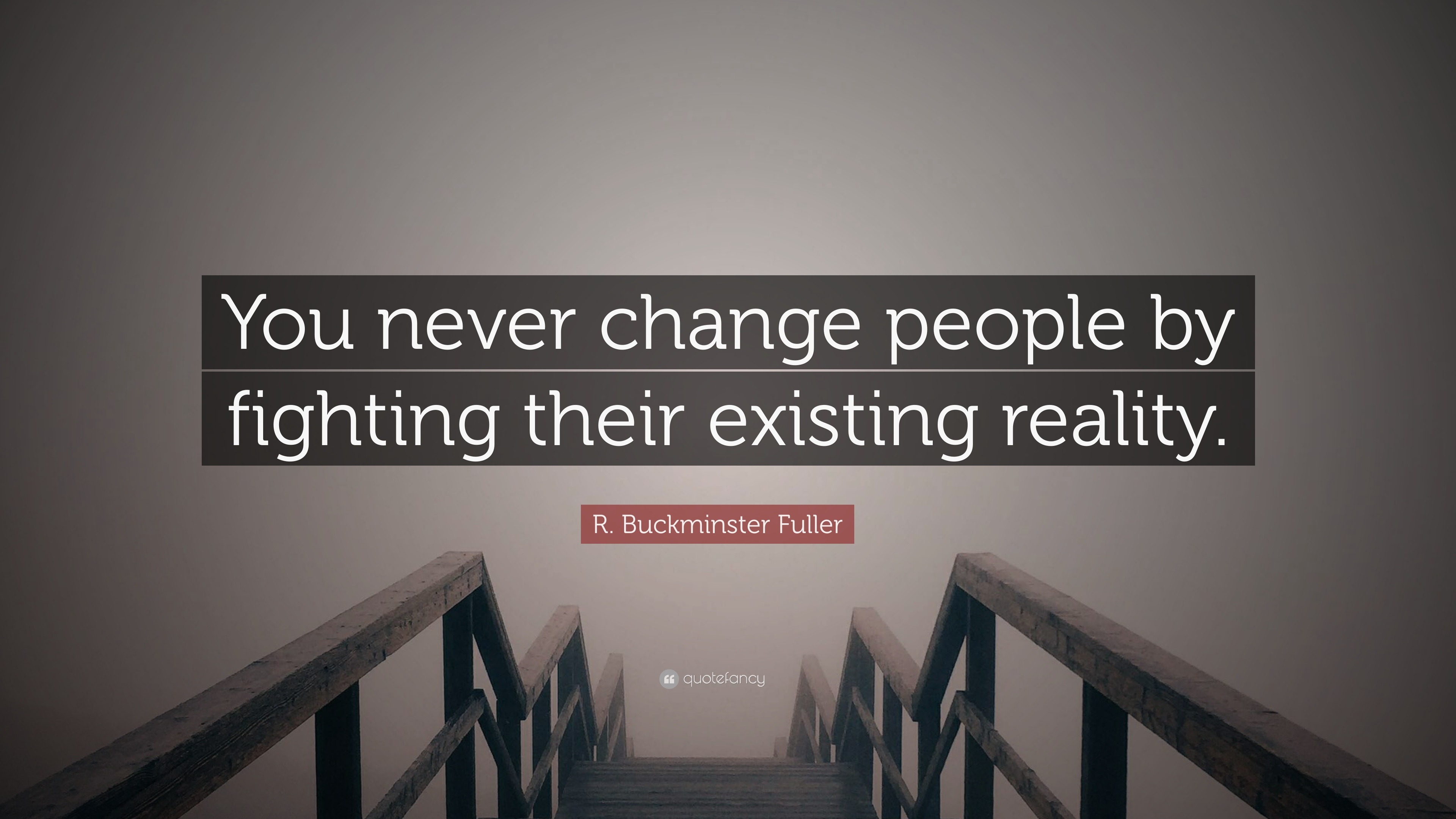 R Buckminster Fuller Quote You Never Change People By Fighting Their