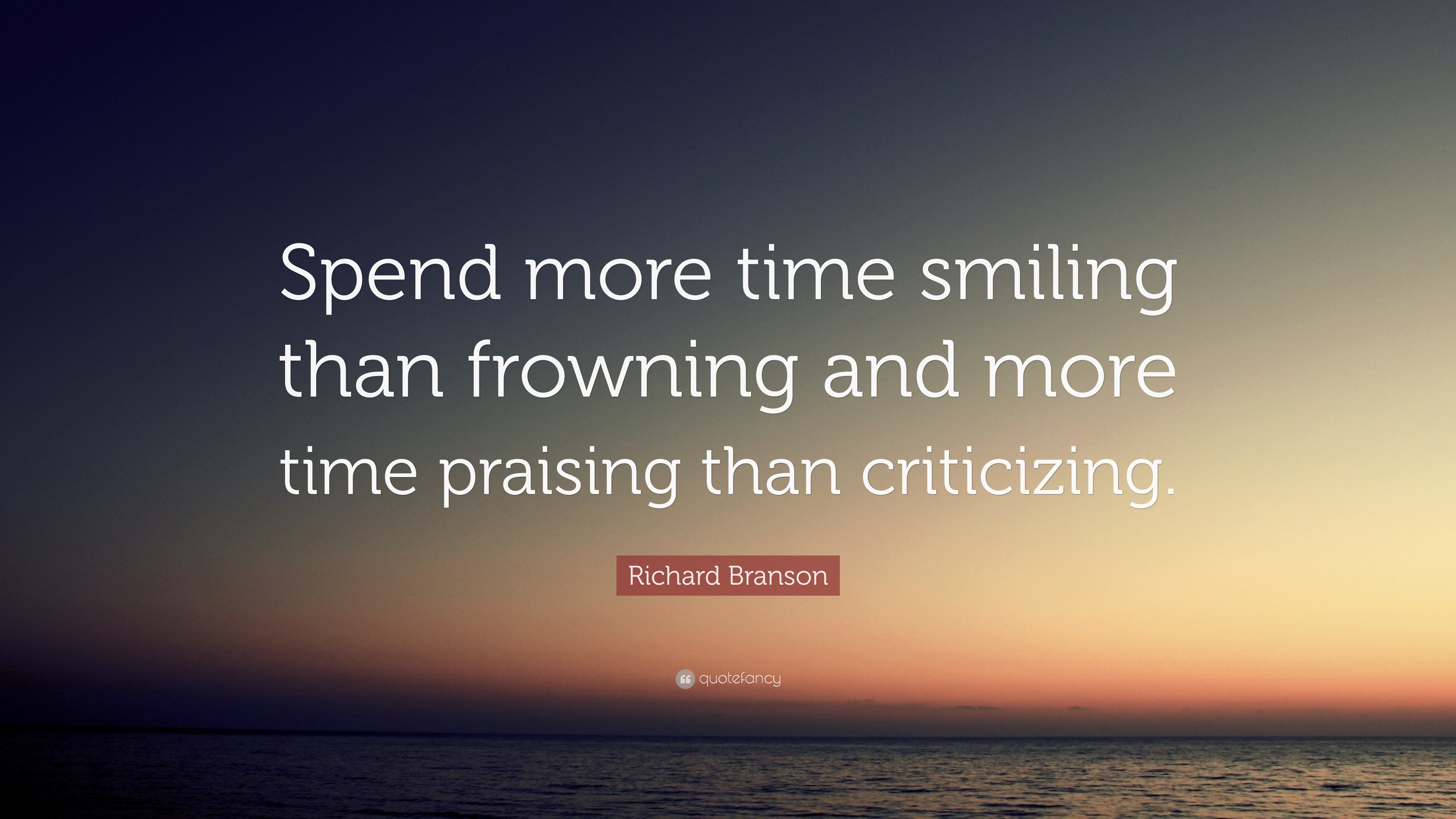 "spend more time smiling than frowning and more time praising