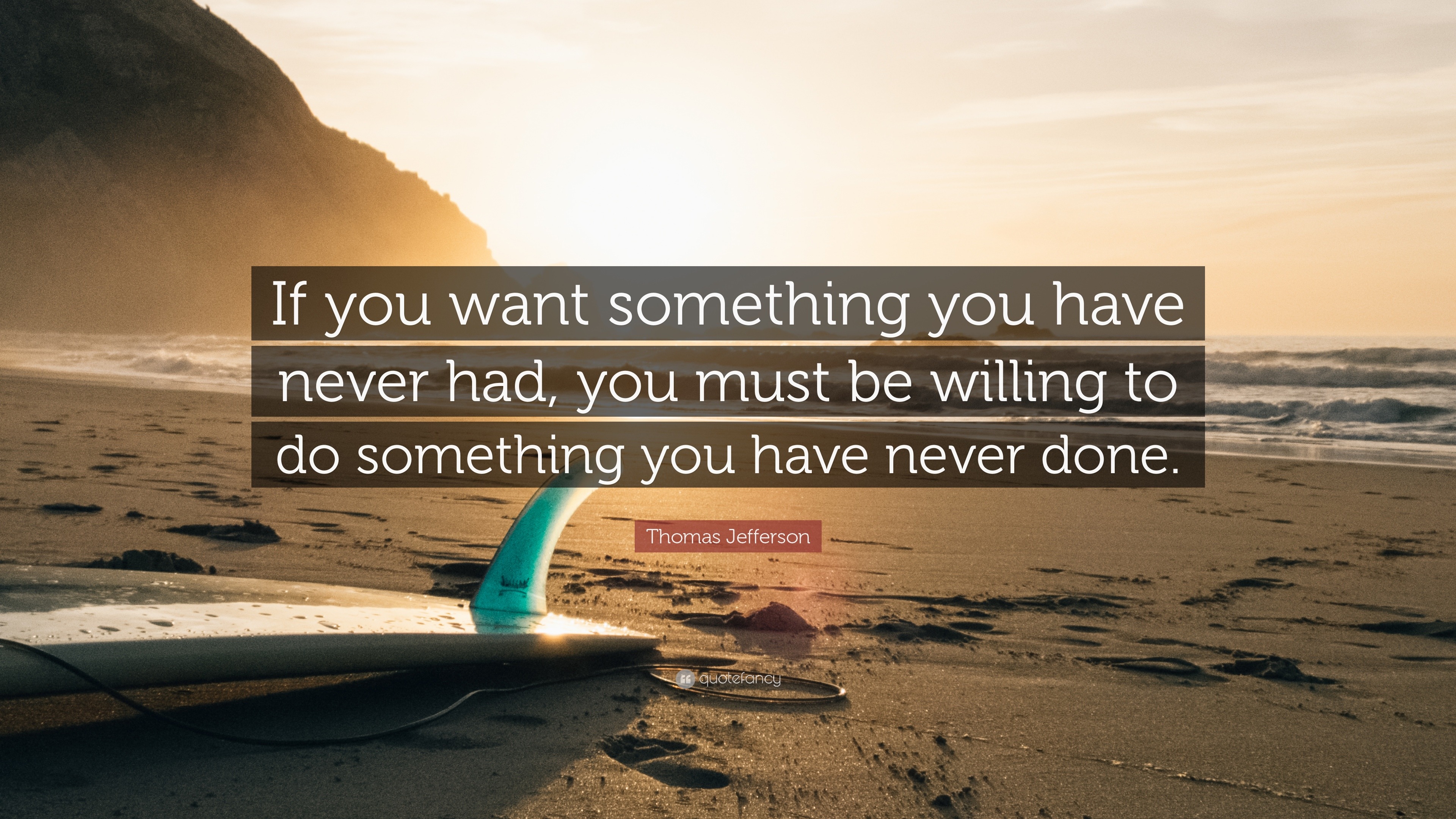 Thomas Jefferson Quote If You Want Something You Have Never Had You Must Be Willing To Do