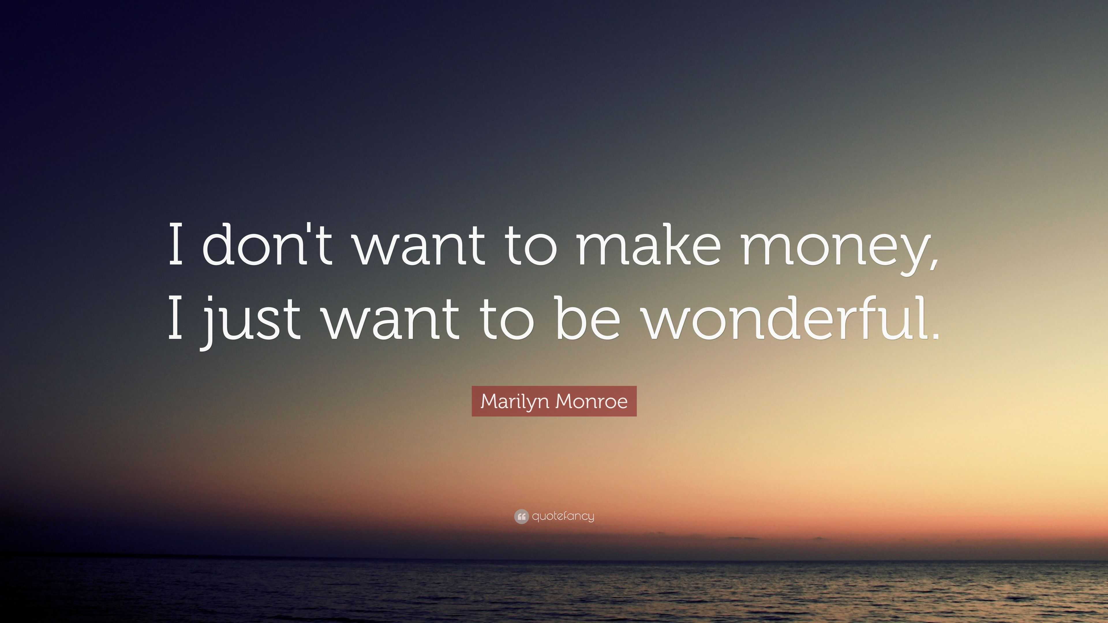 "i don"t want to make money, i just want to be wonderful.