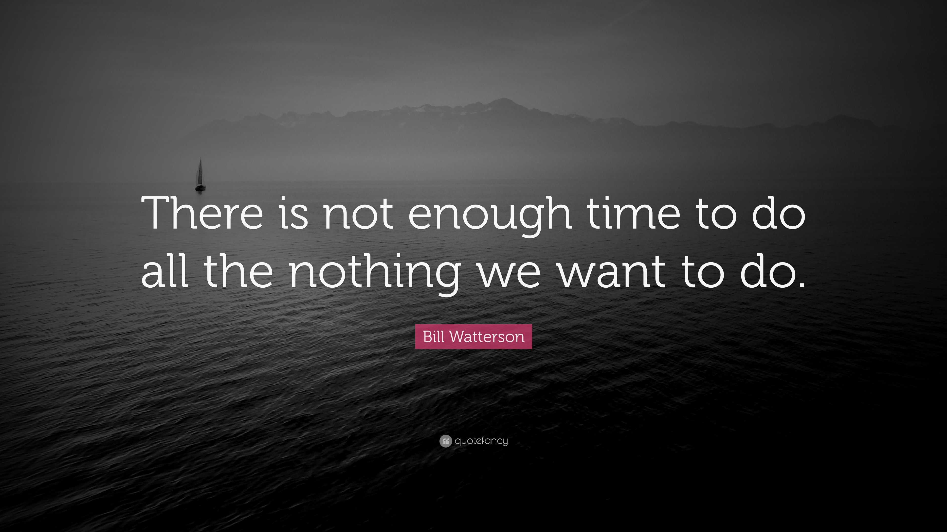 Bill Watterson Quote There Is Not Enough Time To Do All The Nothing