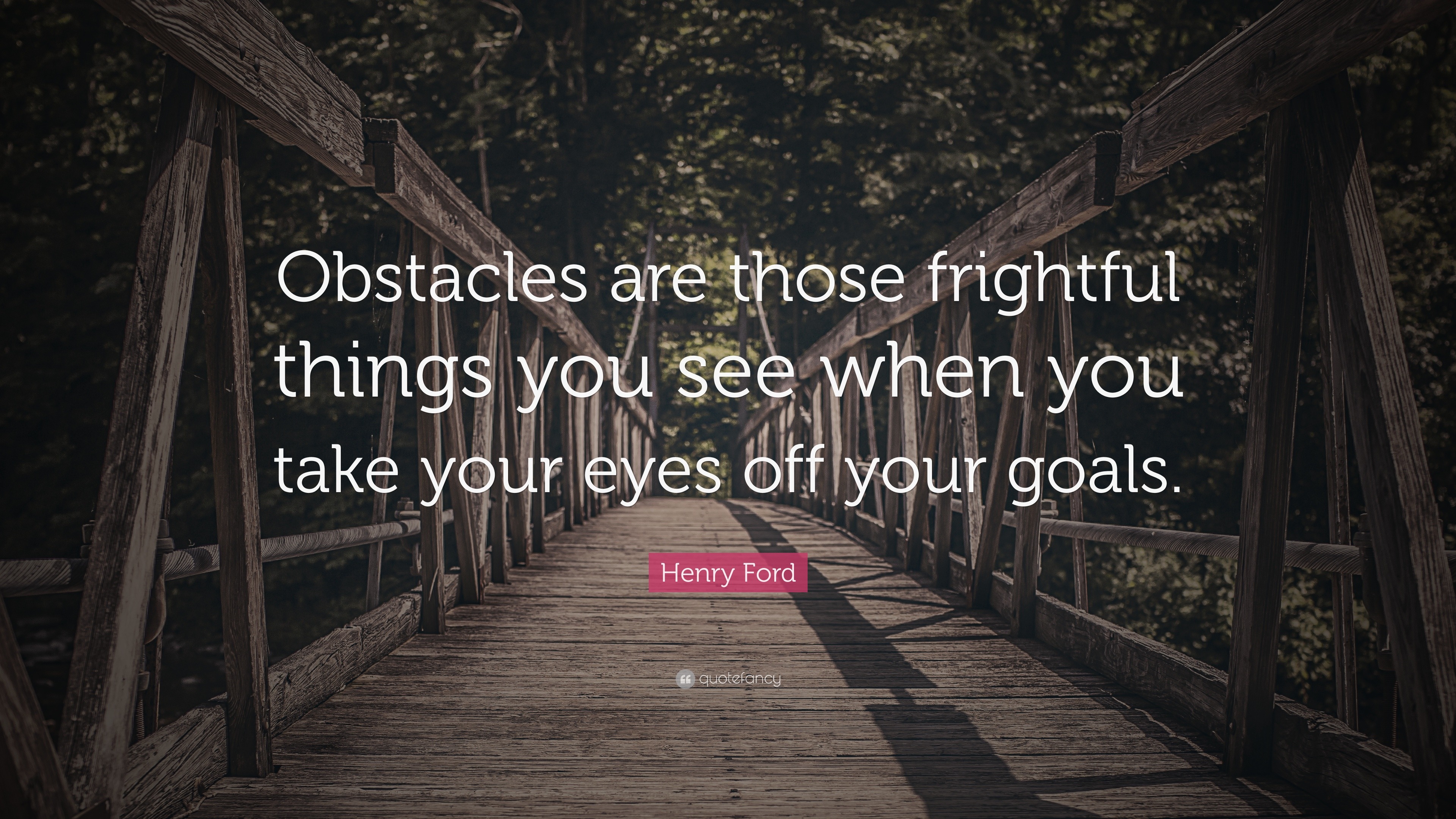 "obstacles are those frightful things you see when you take your