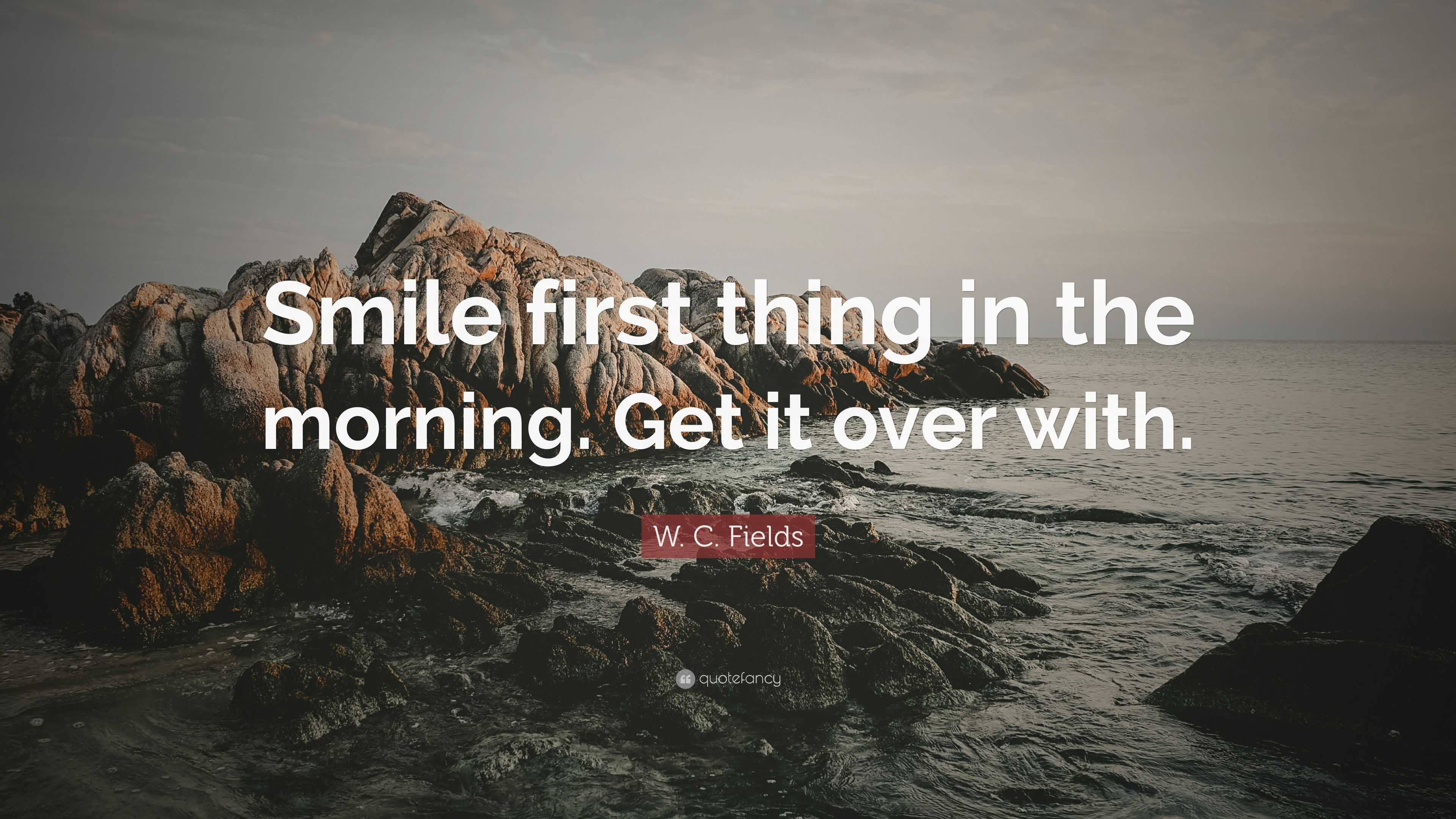 W C Fields Quote Smile First Thing In The Morning Get It Over With