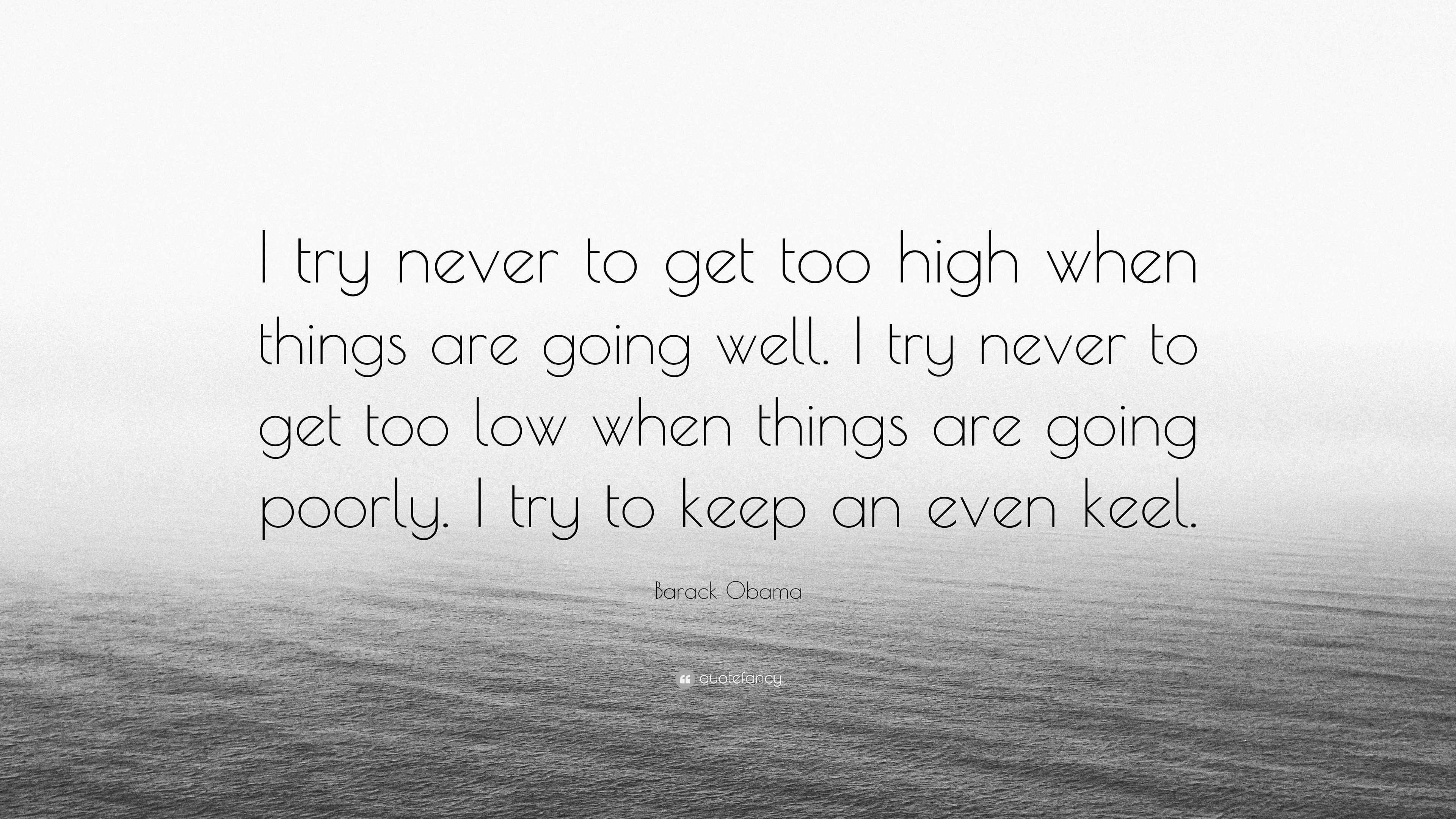 Barack Obama Quote I Try Never To Get Too High When Things Are Going