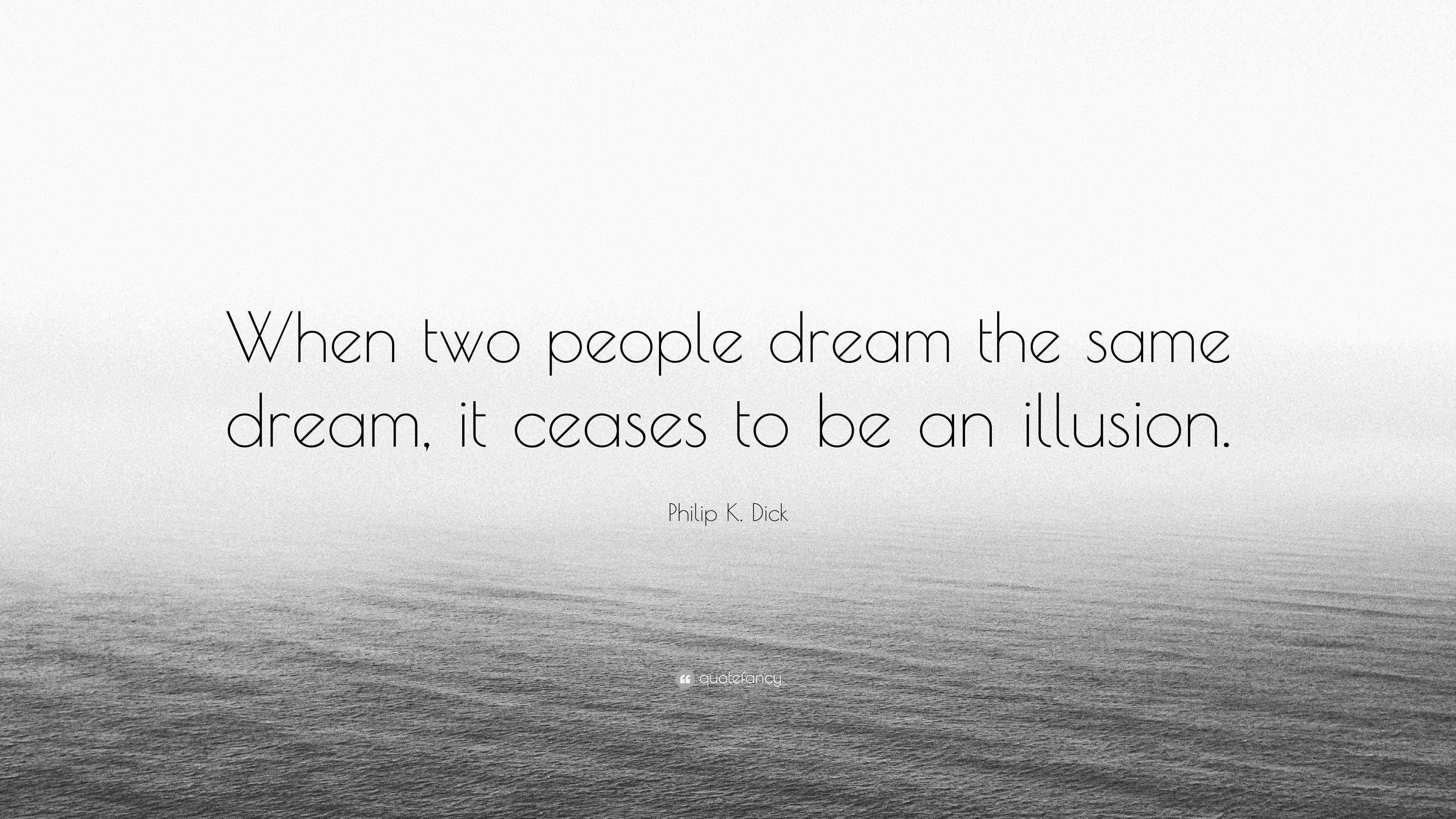 Philip K Dick Quote When Two People Dream The Same Dream It Ceases