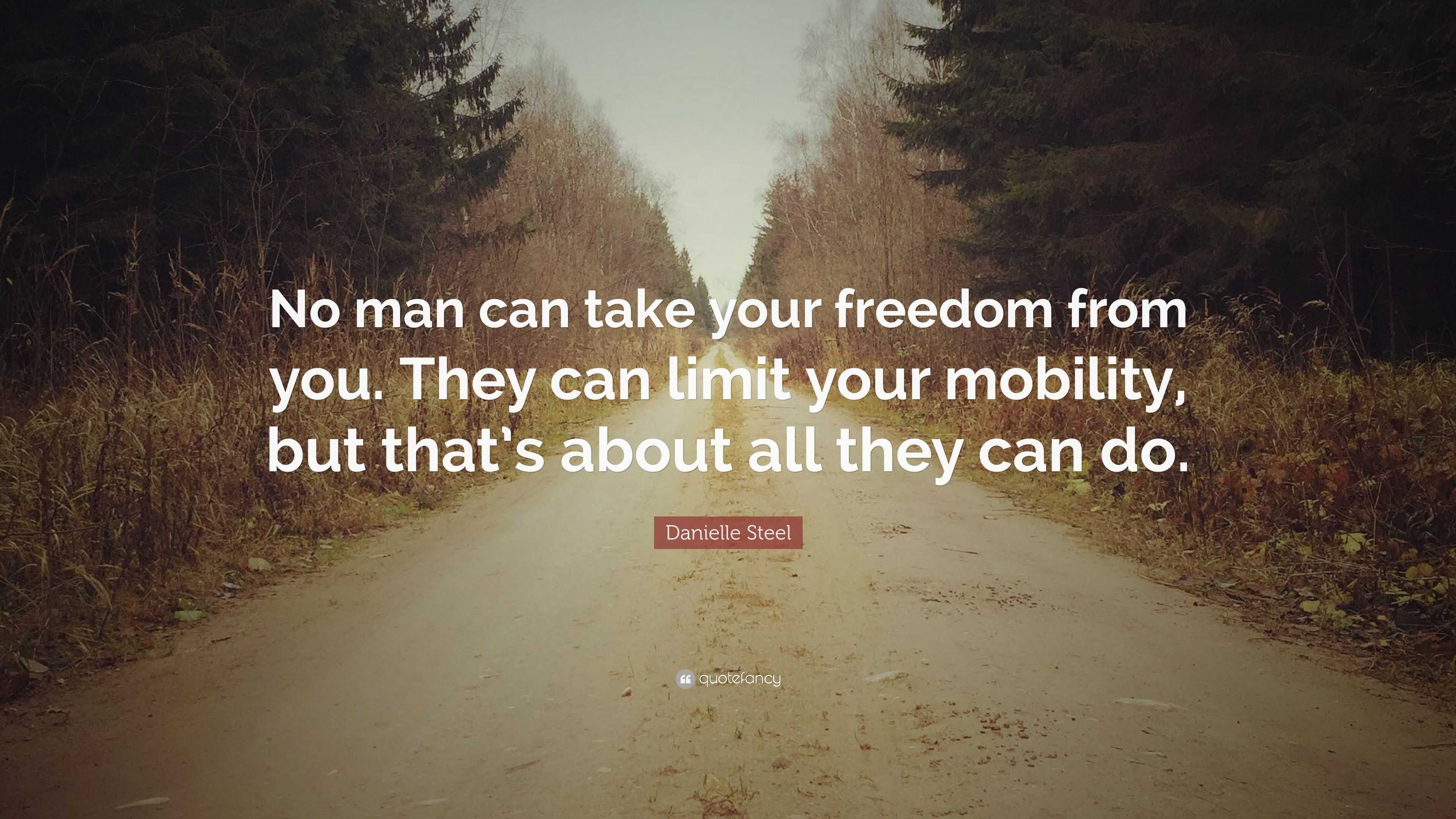 Danielle Steel Quote No Man Can Take Your Freedom From You They Can