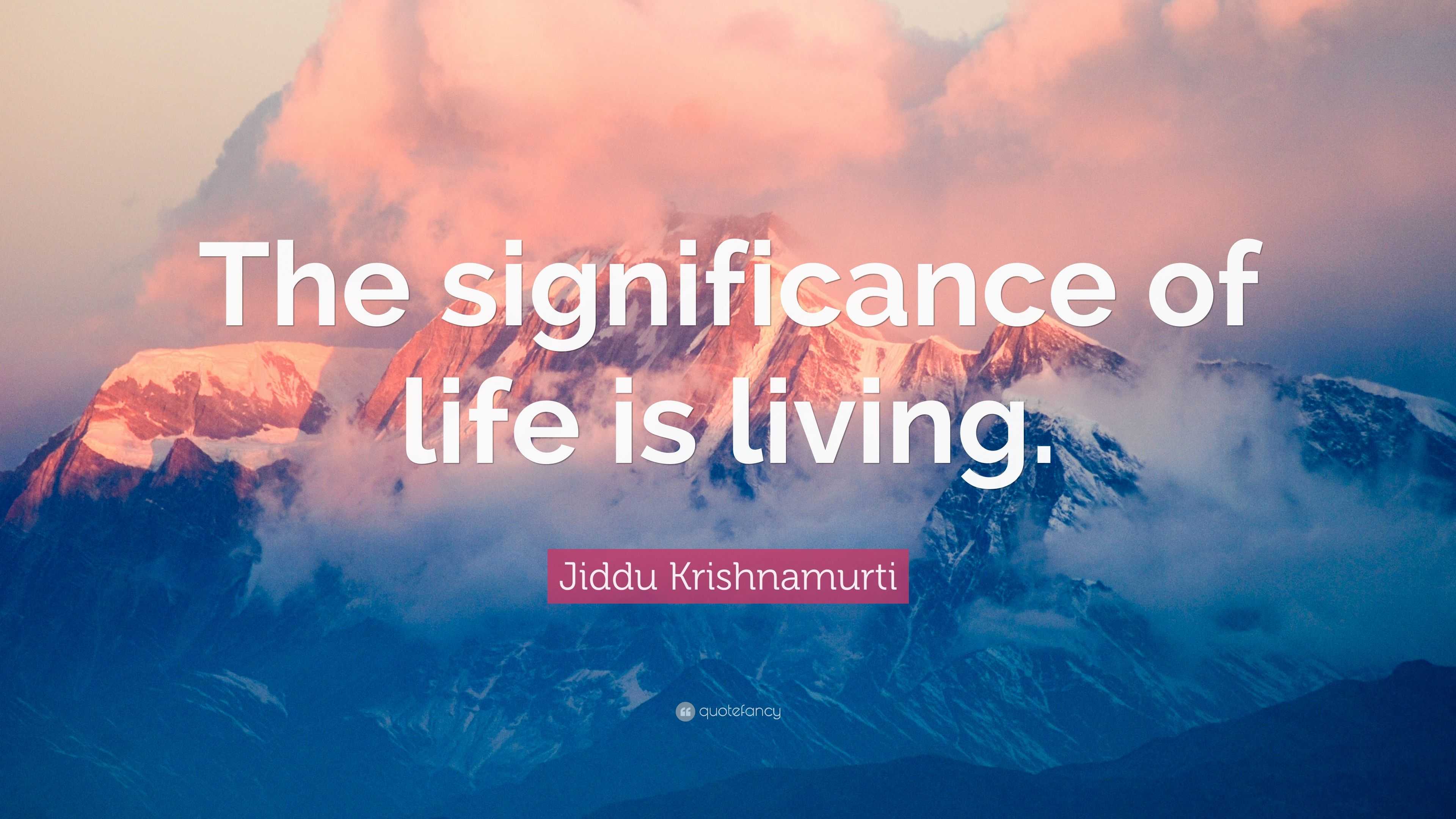 Jiddu Krishnamurti Quote The Significance Of Life Is Living