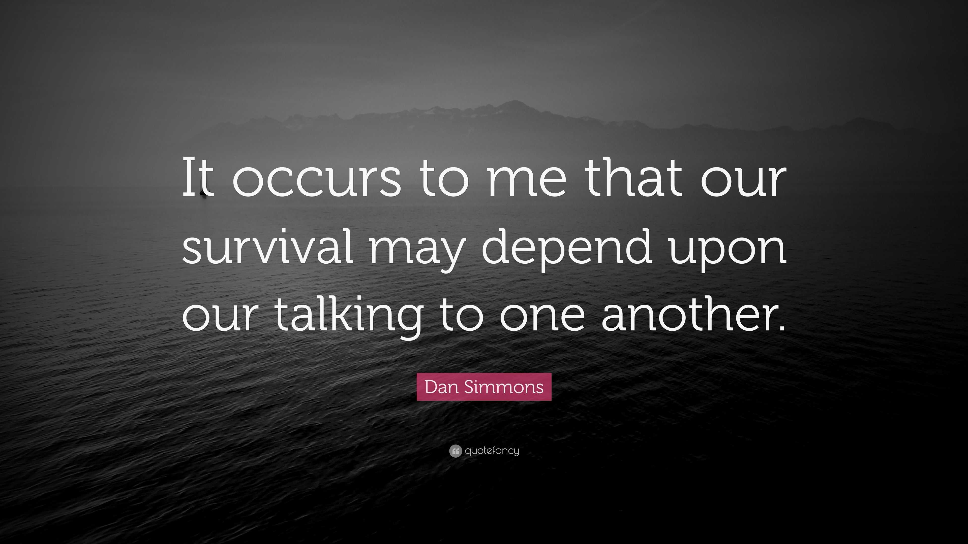 Dan Simmons Quote It Occurs To Me That Our Survival May Depend Upon