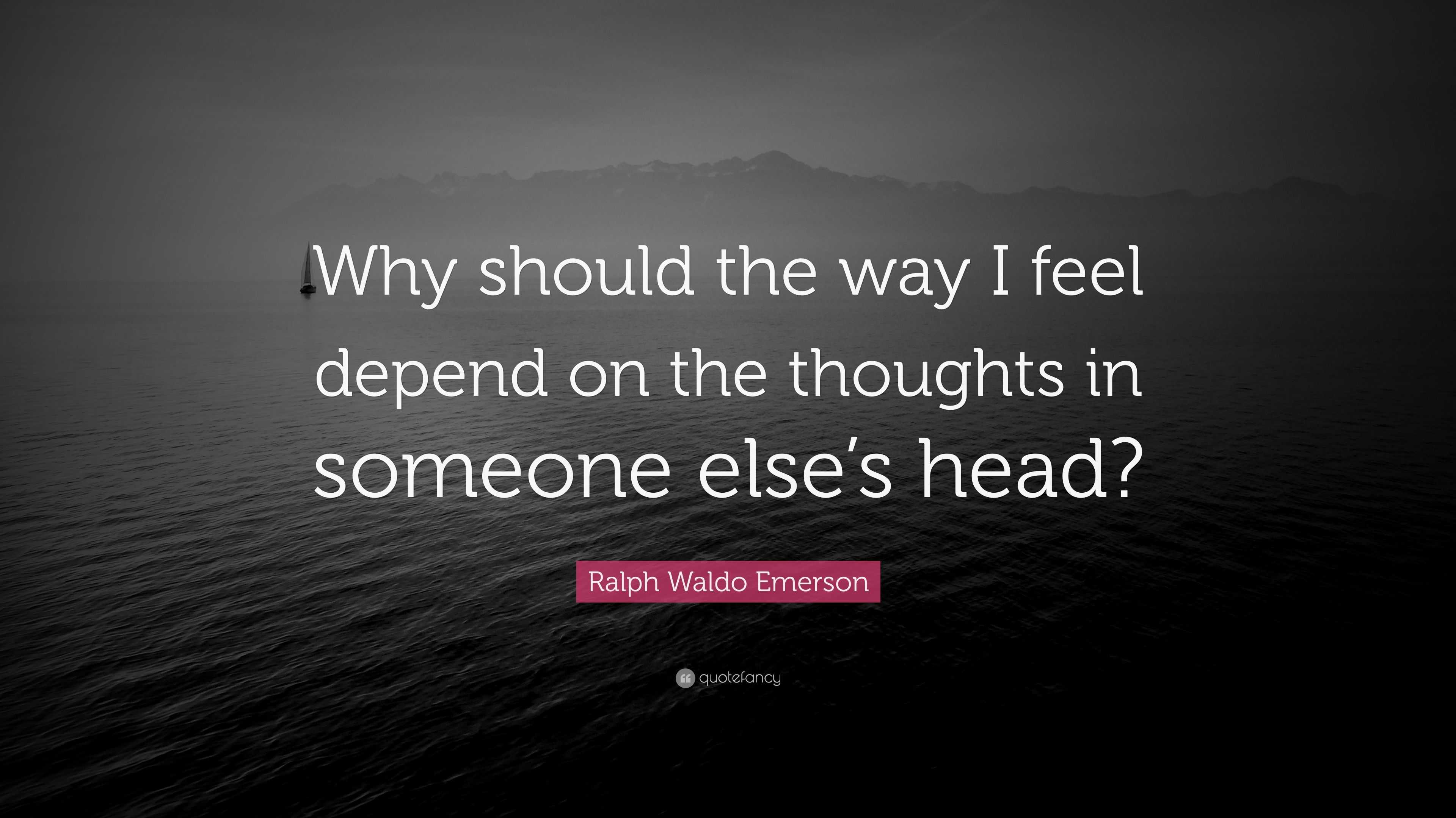 Ralph Waldo Emerson Quote Why Should The Way I Feel Depend On The