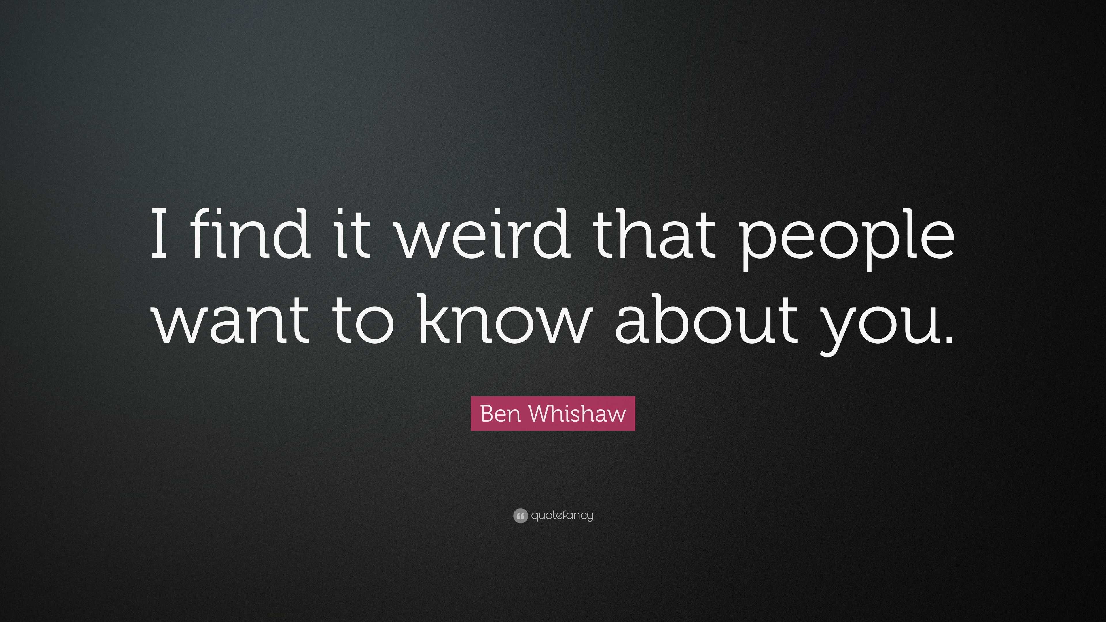 Ben Whishaw Quote I Find It Weird That People Want To Know About You