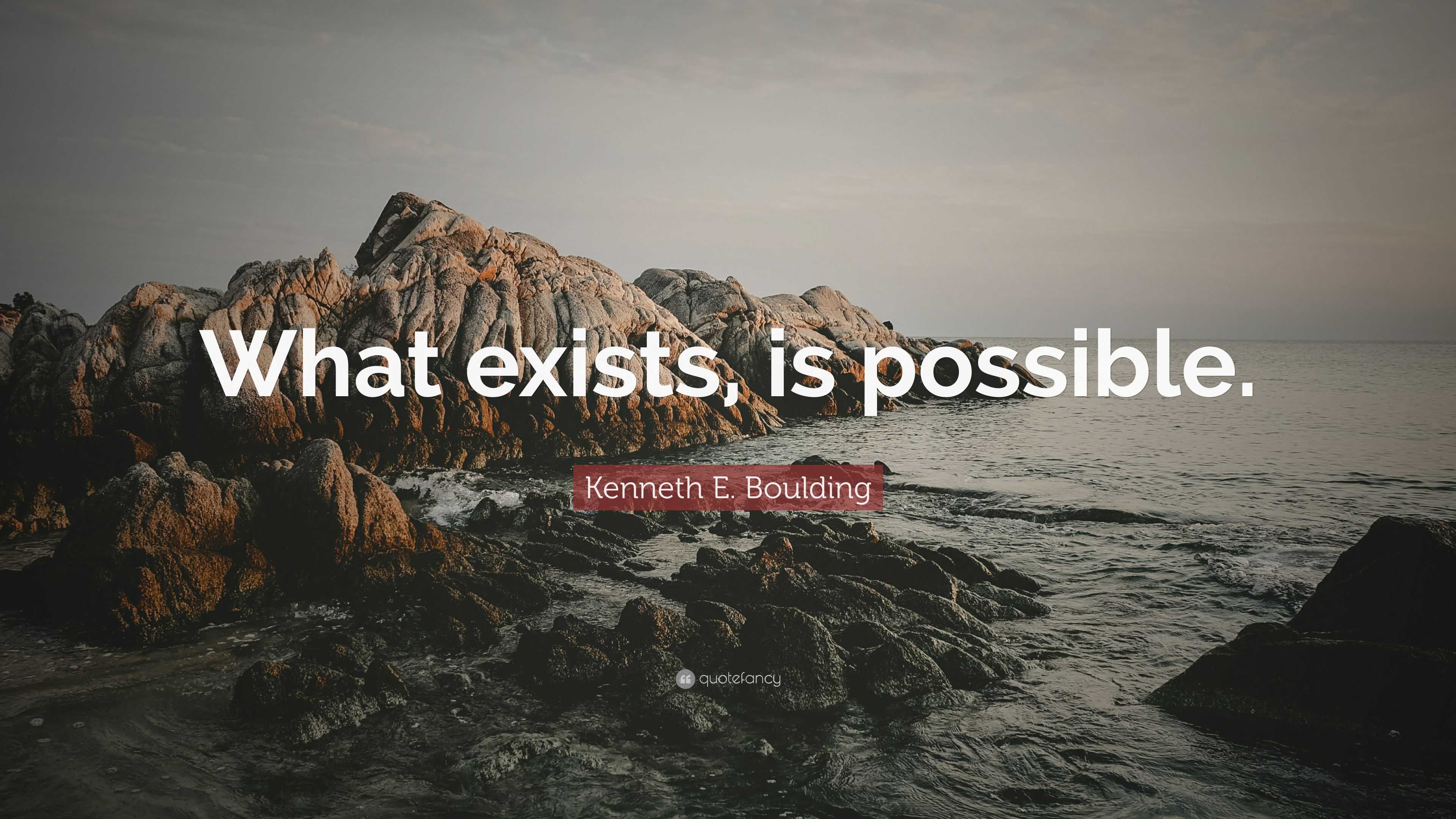 Kenneth E Boulding Quote What Exists Is Possible