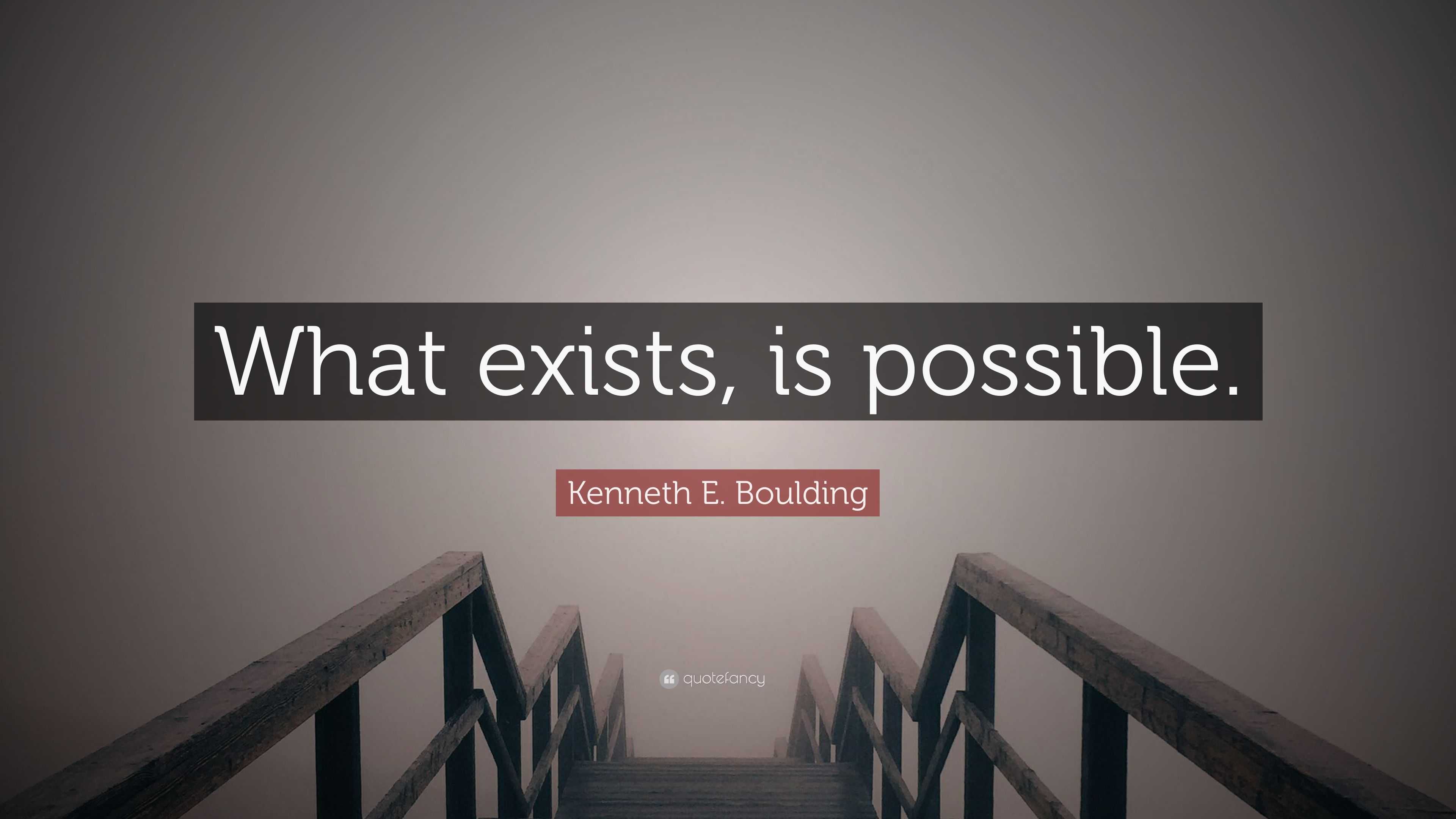 Kenneth E Boulding Quote What Exists Is Possible