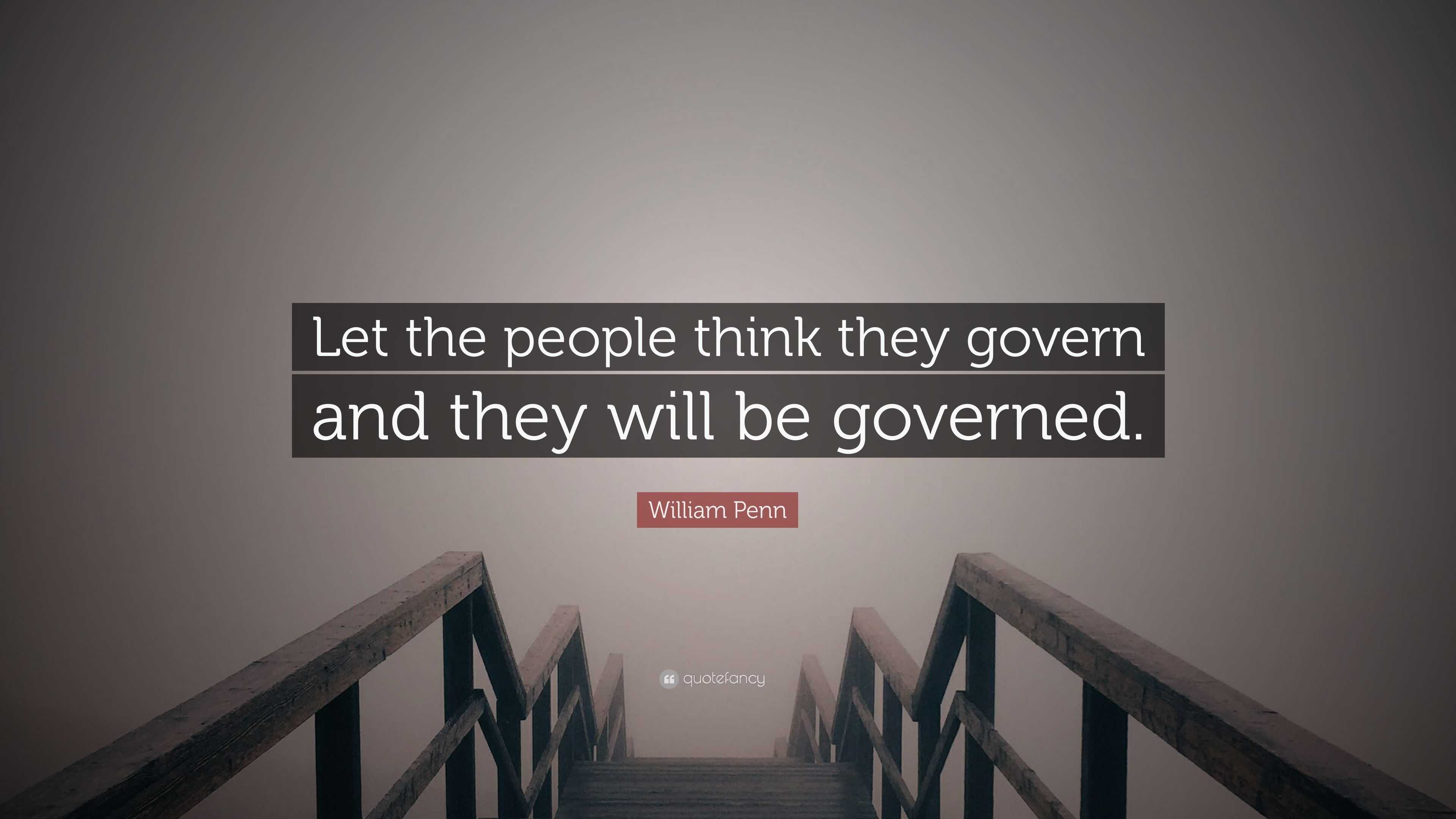 William Penn Quote Let The People Think They Govern And They Will Be