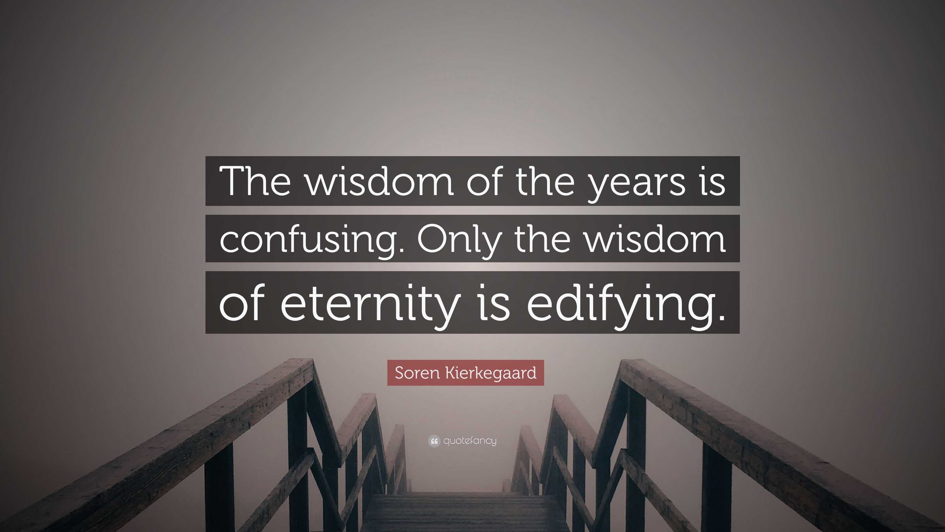 Soren Kierkegaard Quote The Wisdom Of The Years Is Confusing Only