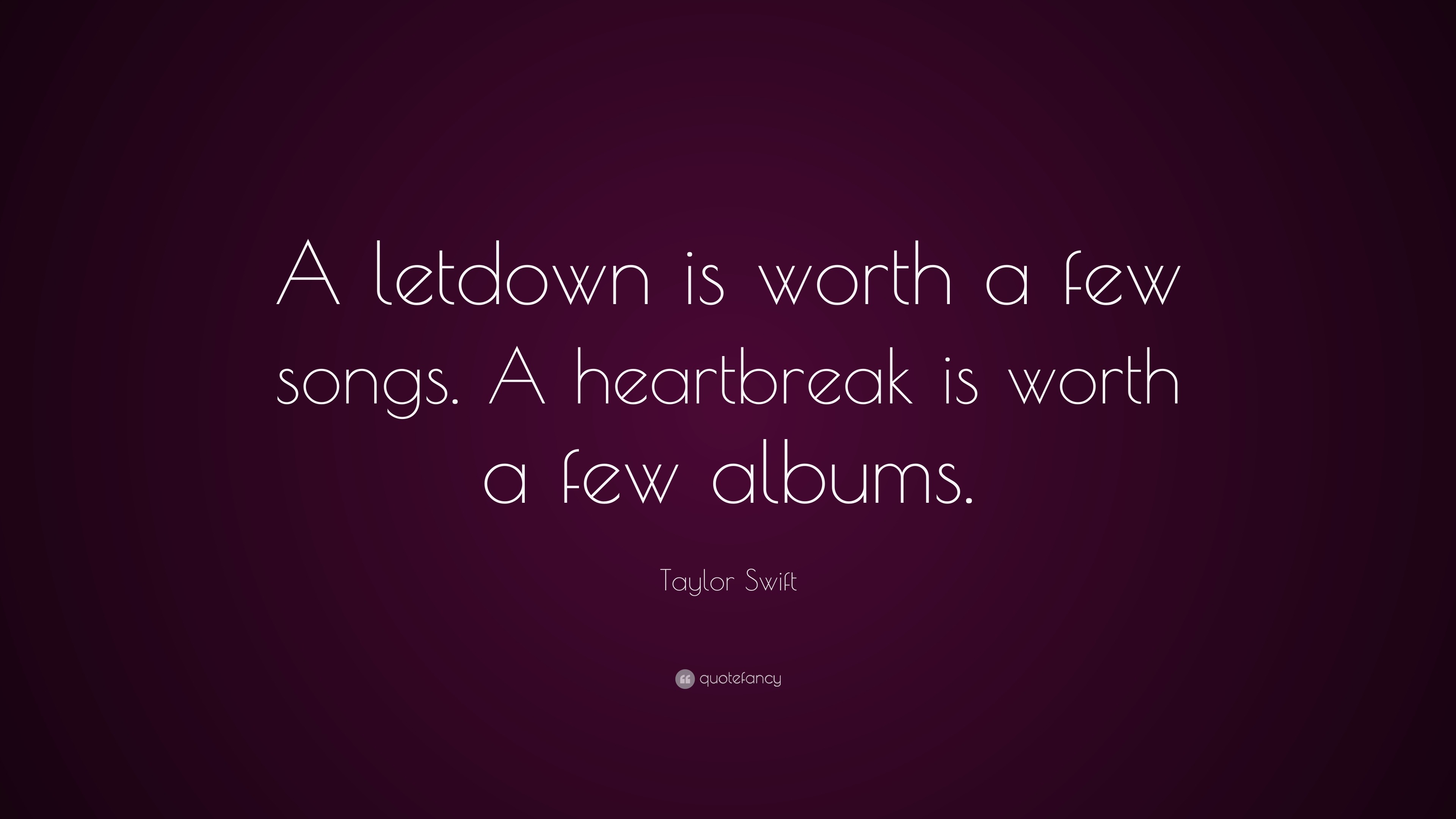 Taylor Swift Quote A letdown is worth a few songs A heartbreak is