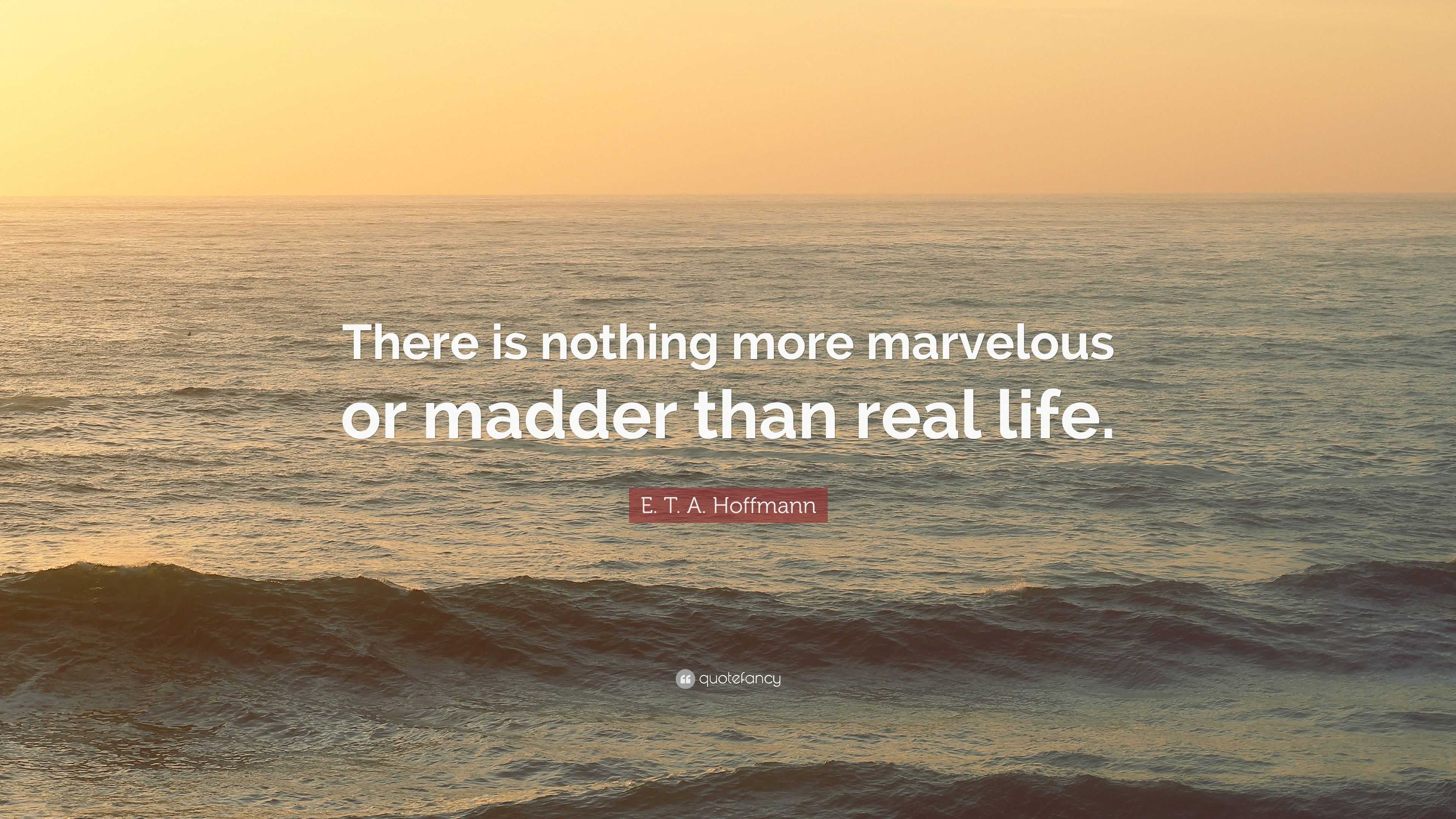 E T A Hoffmann Quote There Is Nothing More Marvelous Or Madder