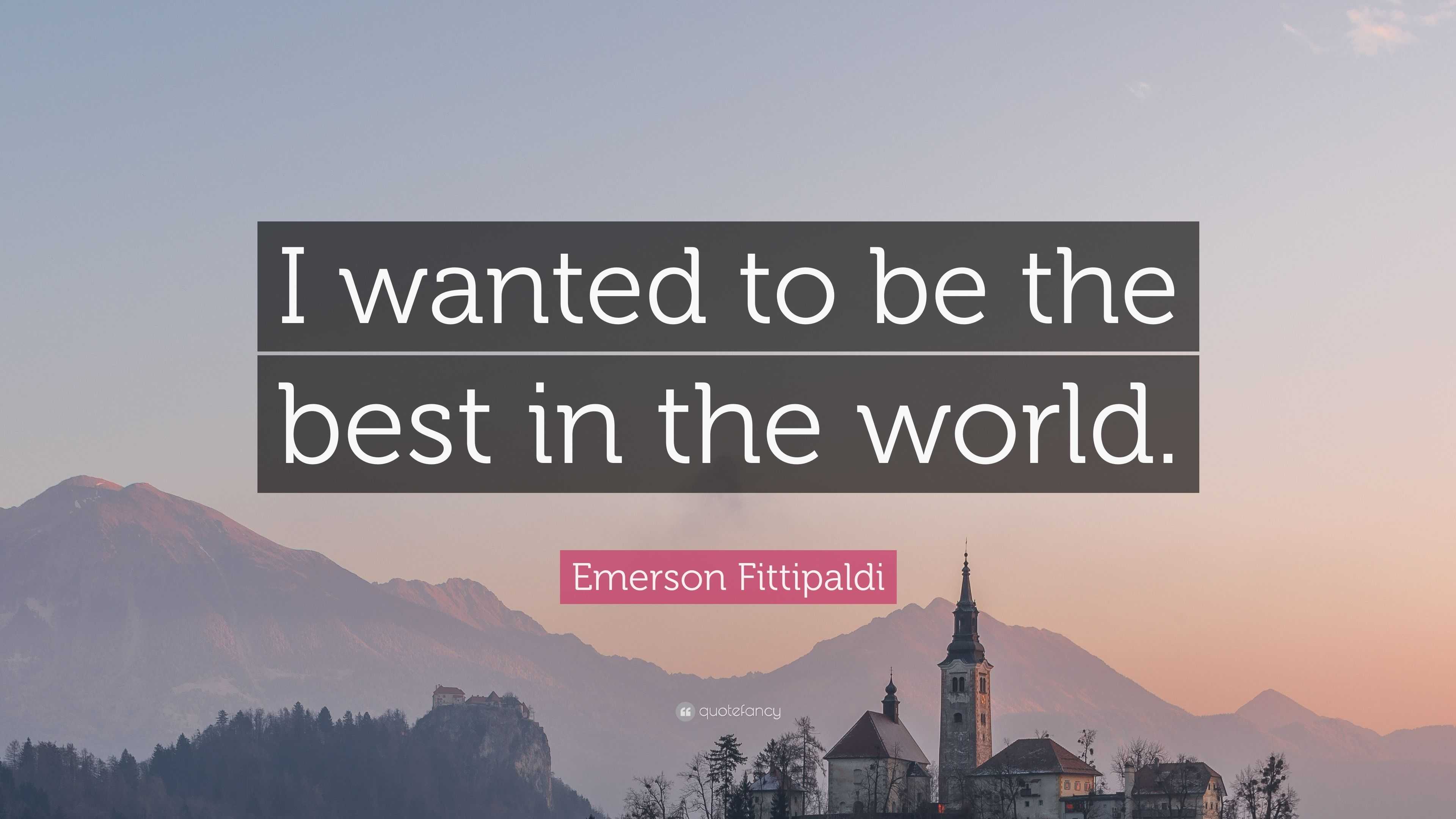 Emerson Fittipaldi Quote I Wanted To Be The Best In The World