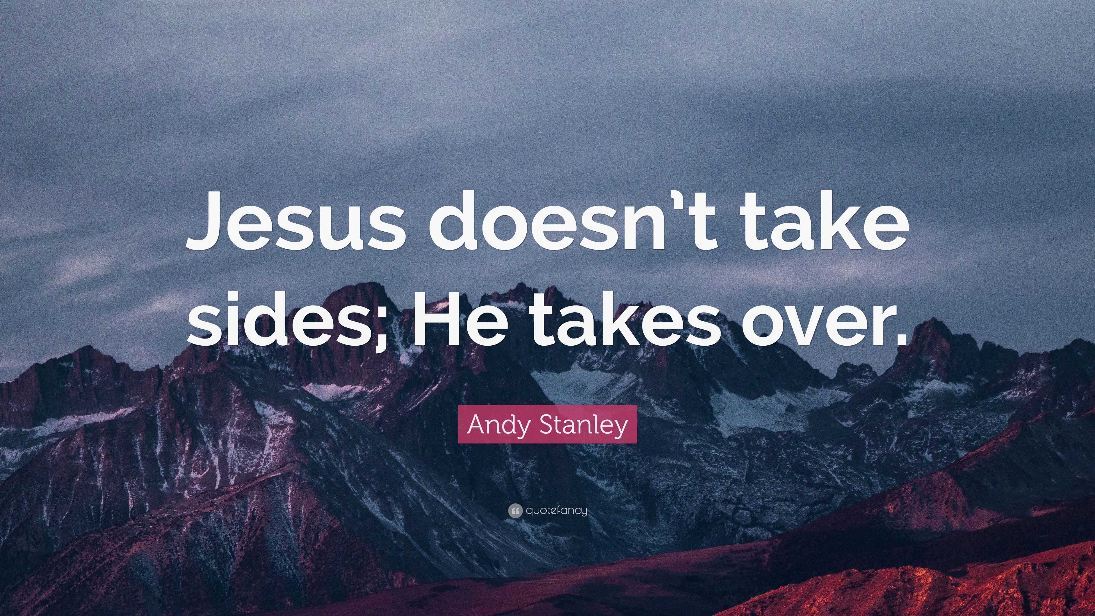 Andy Stanley Quote Jesus Doesnt Take Sides He Takes Over