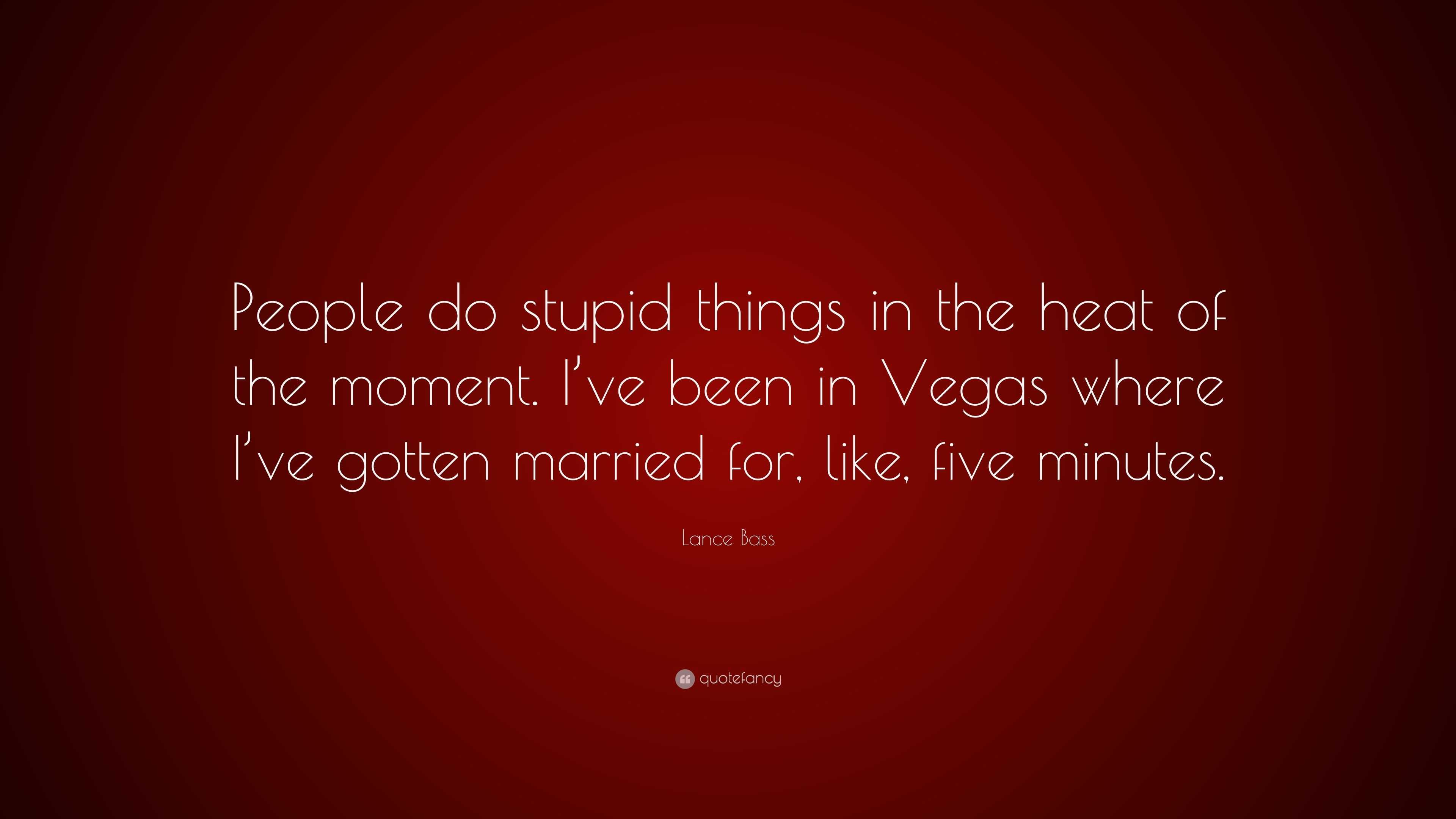 Lance Bass Quote People Do Stupid Things In The Heat Of The Moment Ive Been In Vegas Where I