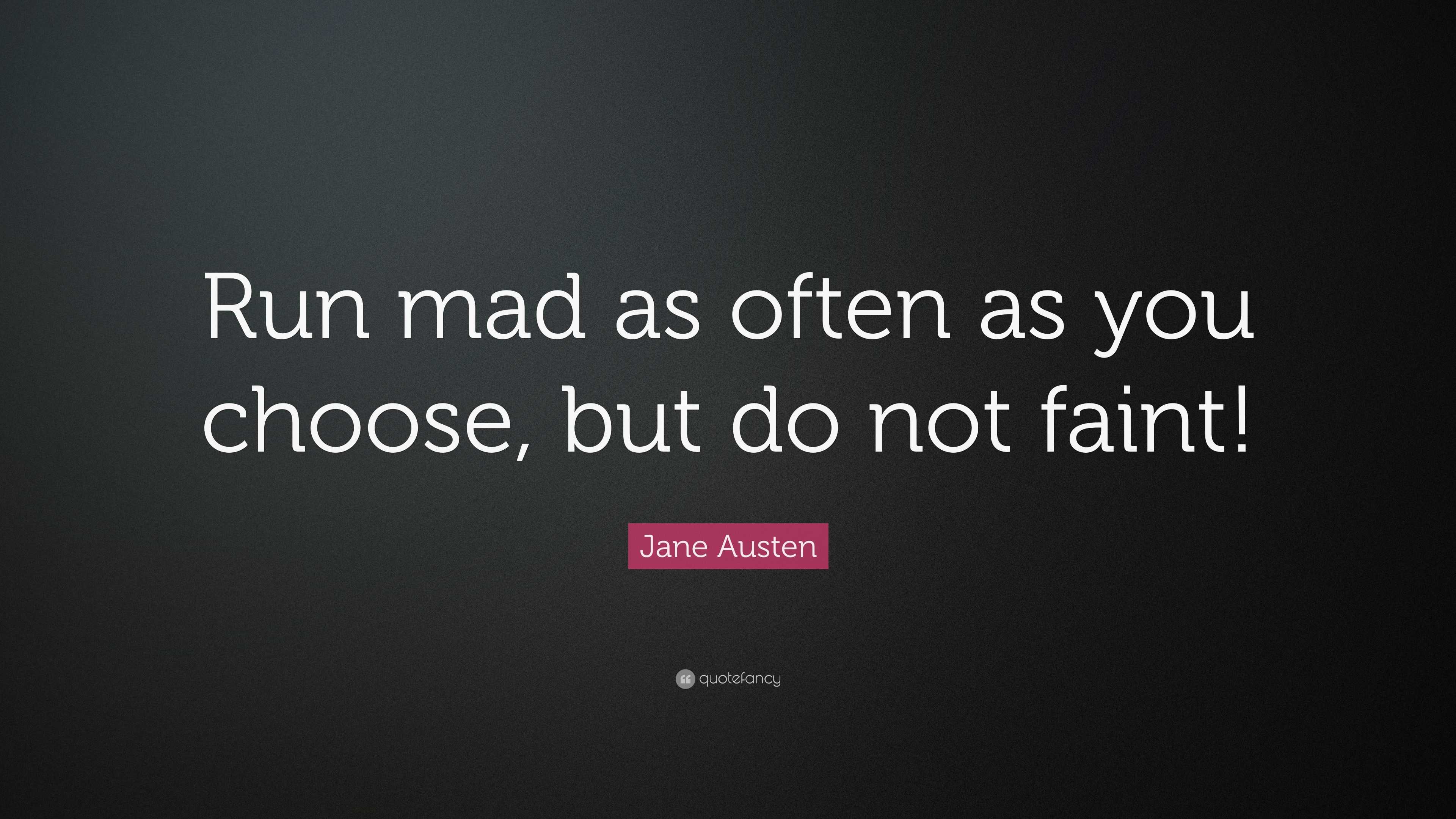 "run mad as often as you choose, but do not faint!